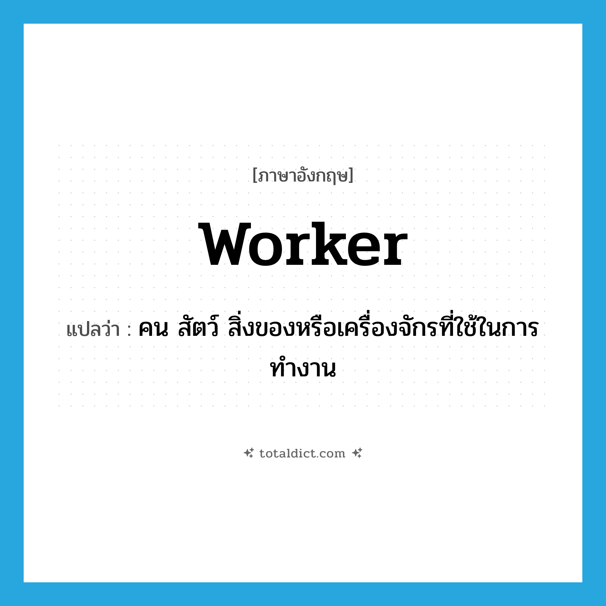 worker แปลว่า?, คำศัพท์ภาษาอังกฤษ worker แปลว่า คน สัตว์ สิ่งของหรือเครื่องจักรที่ใช้ในการทำงาน ประเภท N หมวด N