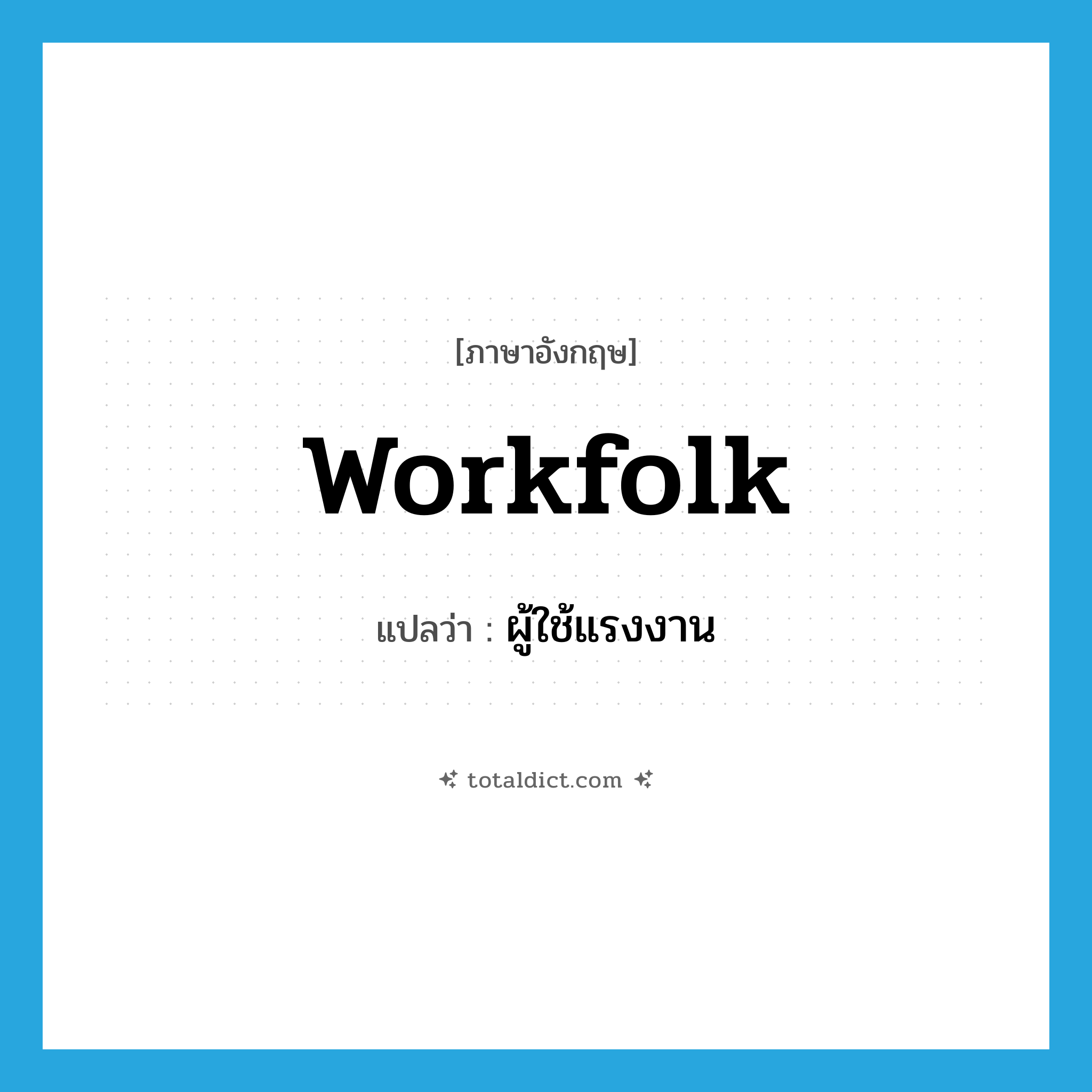 workfolk แปลว่า?, คำศัพท์ภาษาอังกฤษ workfolk แปลว่า ผู้ใช้แรงงาน ประเภท N หมวด N
