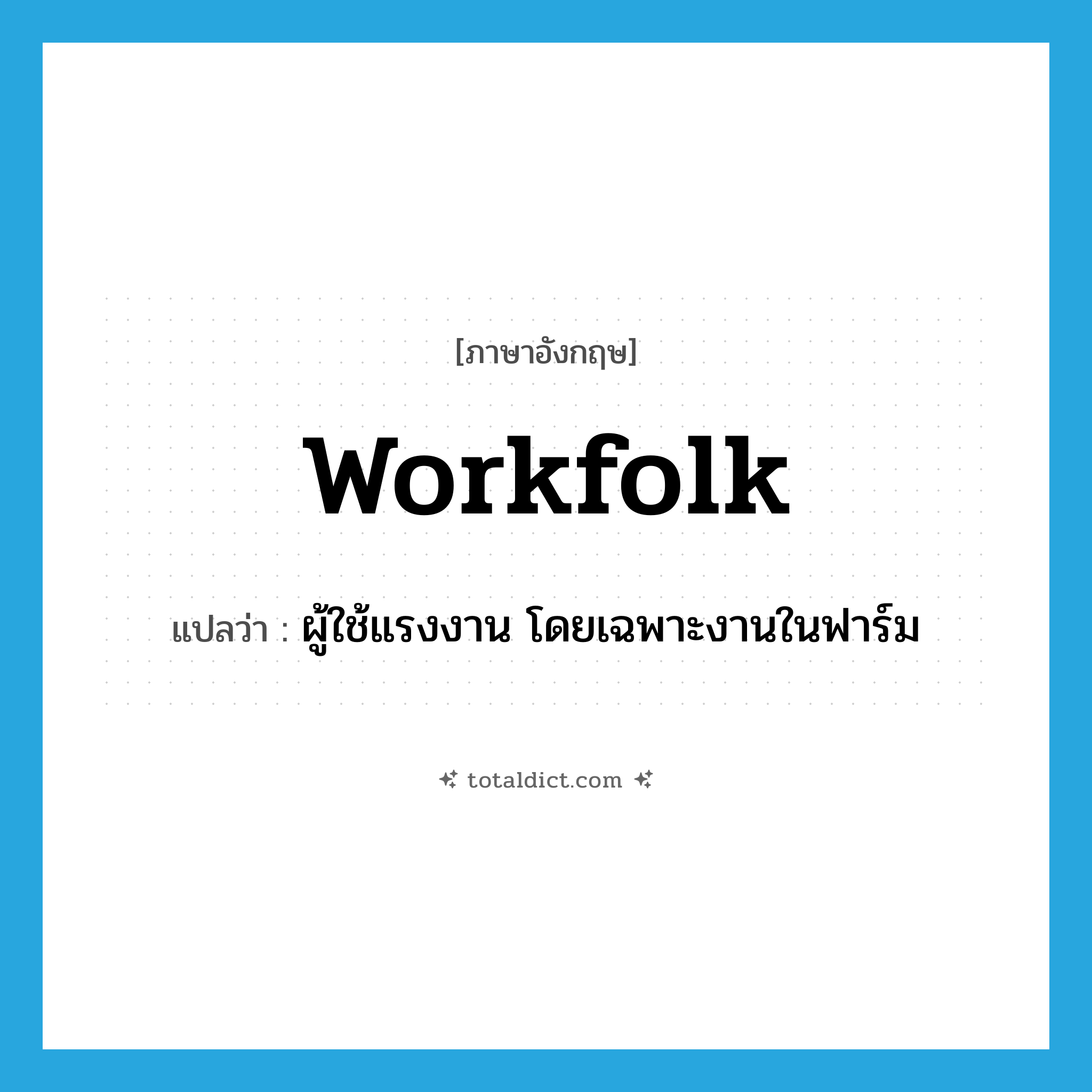 workfolk แปลว่า?, คำศัพท์ภาษาอังกฤษ workfolk แปลว่า ผู้ใช้แรงงาน โดยเฉพาะงานในฟาร์ม ประเภท N หมวด N