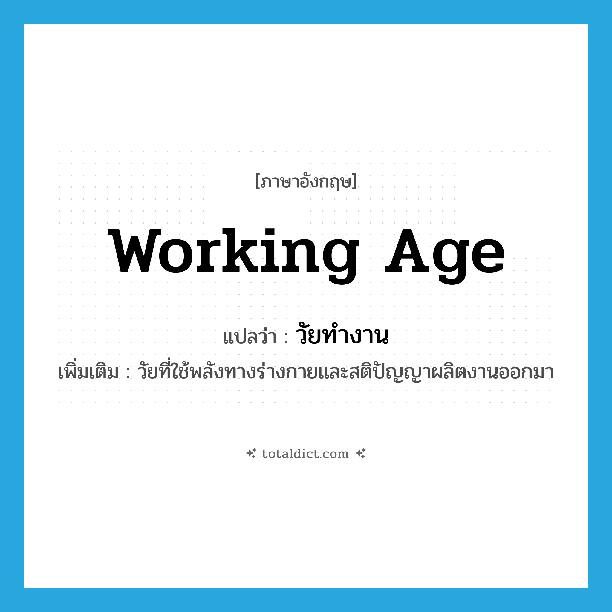 working age แปลว่า?, คำศัพท์ภาษาอังกฤษ working age แปลว่า วัยทำงาน ประเภท N เพิ่มเติม วัยที่ใช้พลังทางร่างกายและสติปัญญาผลิตงานออกมา หมวด N