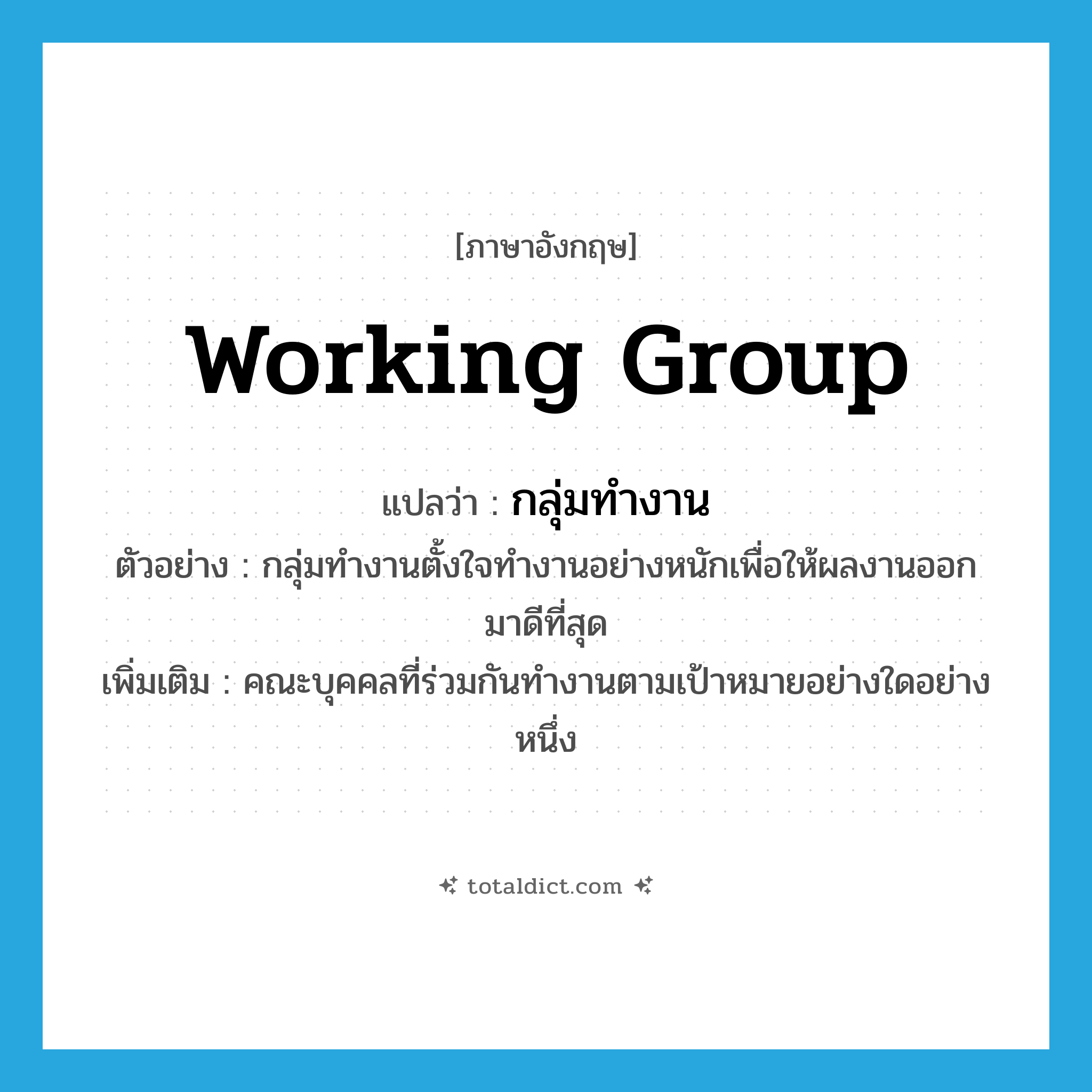 working group แปลว่า?, คำศัพท์ภาษาอังกฤษ working group แปลว่า กลุ่มทำงาน ประเภท N ตัวอย่าง กลุ่มทำงานตั้งใจทำงานอย่างหนักเพื่อให้ผลงานออกมาดีที่สุด เพิ่มเติม คณะบุคคลที่ร่วมกันทำงานตามเป้าหมายอย่างใดอย่างหนึ่ง หมวด N