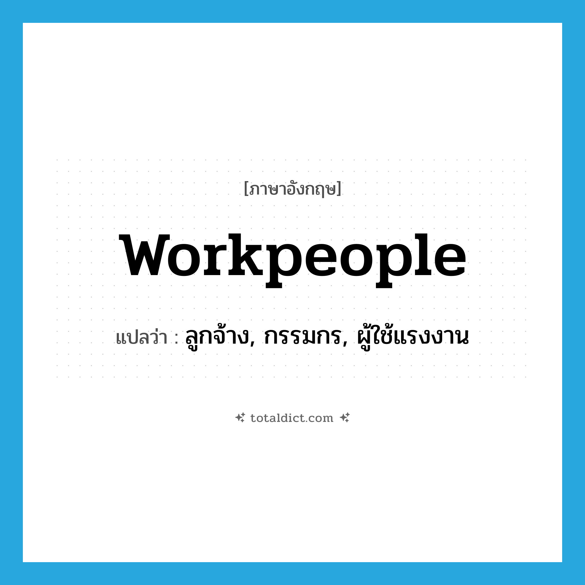 workpeople แปลว่า?, คำศัพท์ภาษาอังกฤษ workpeople แปลว่า ลูกจ้าง, กรรมกร, ผู้ใช้แรงงาน ประเภท N หมวด N