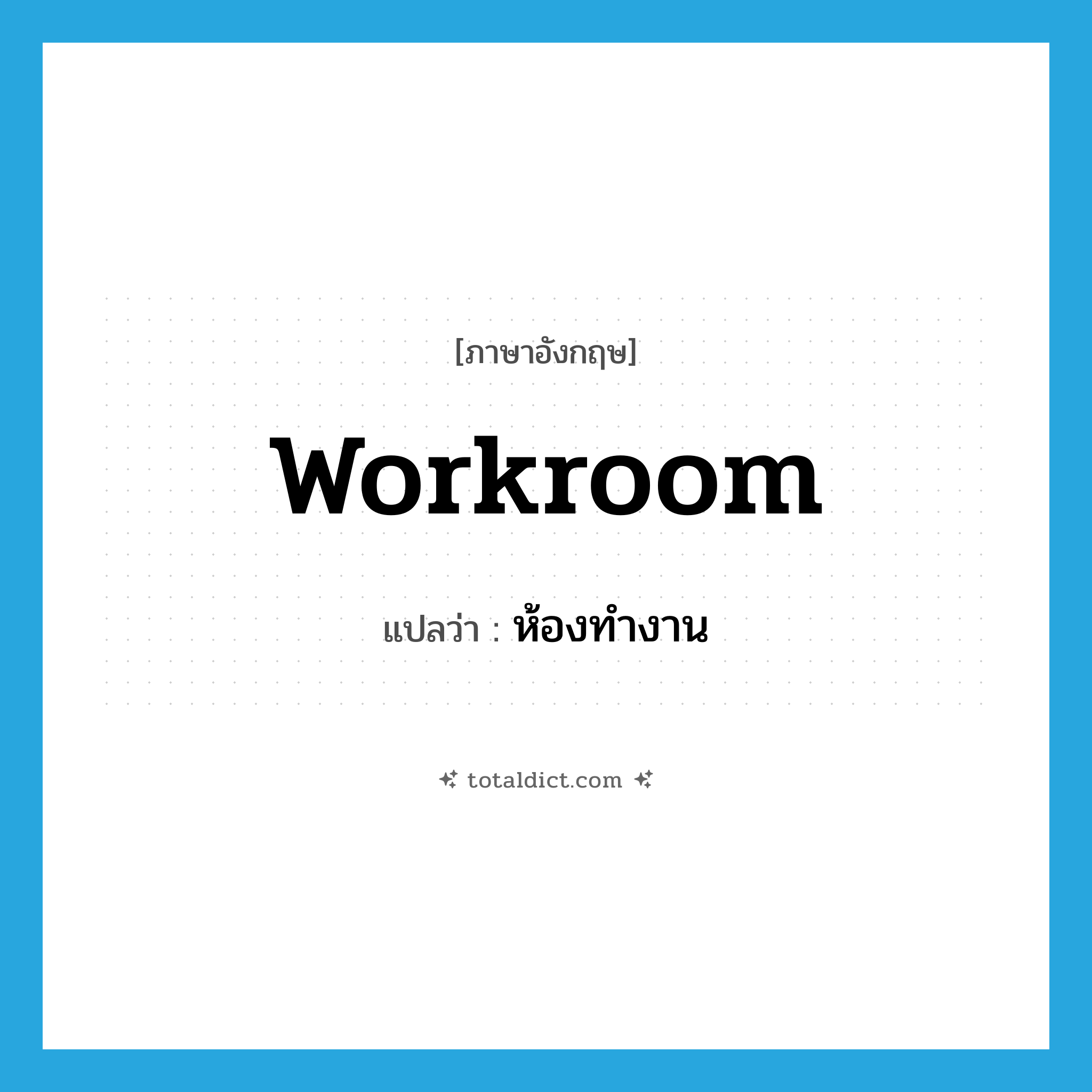 workroom แปลว่า?, คำศัพท์ภาษาอังกฤษ workroom แปลว่า ห้องทำงาน ประเภท N หมวด N