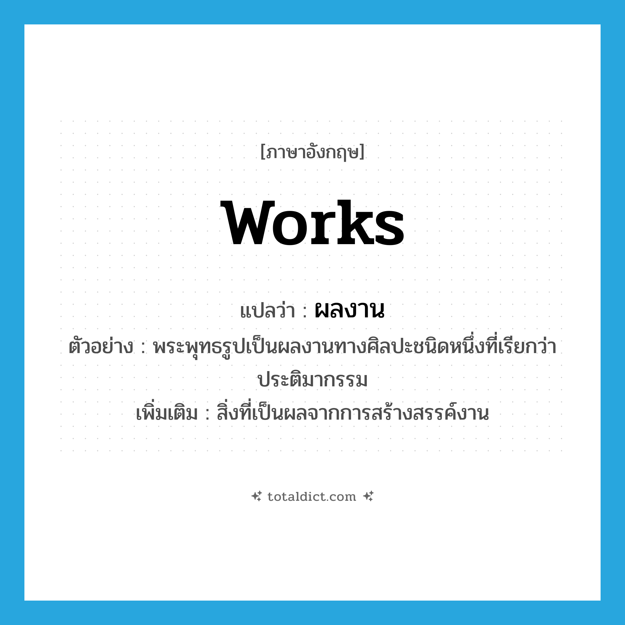 works แปลว่า?, คำศัพท์ภาษาอังกฤษ works แปลว่า ผลงาน ประเภท N ตัวอย่าง พระพุทธรูปเป็นผลงานทางศิลปะชนิดหนึ่งที่เรียกว่าประติมากรรม เพิ่มเติม สิ่งที่เป็นผลจากการสร้างสรรค์งาน หมวด N
