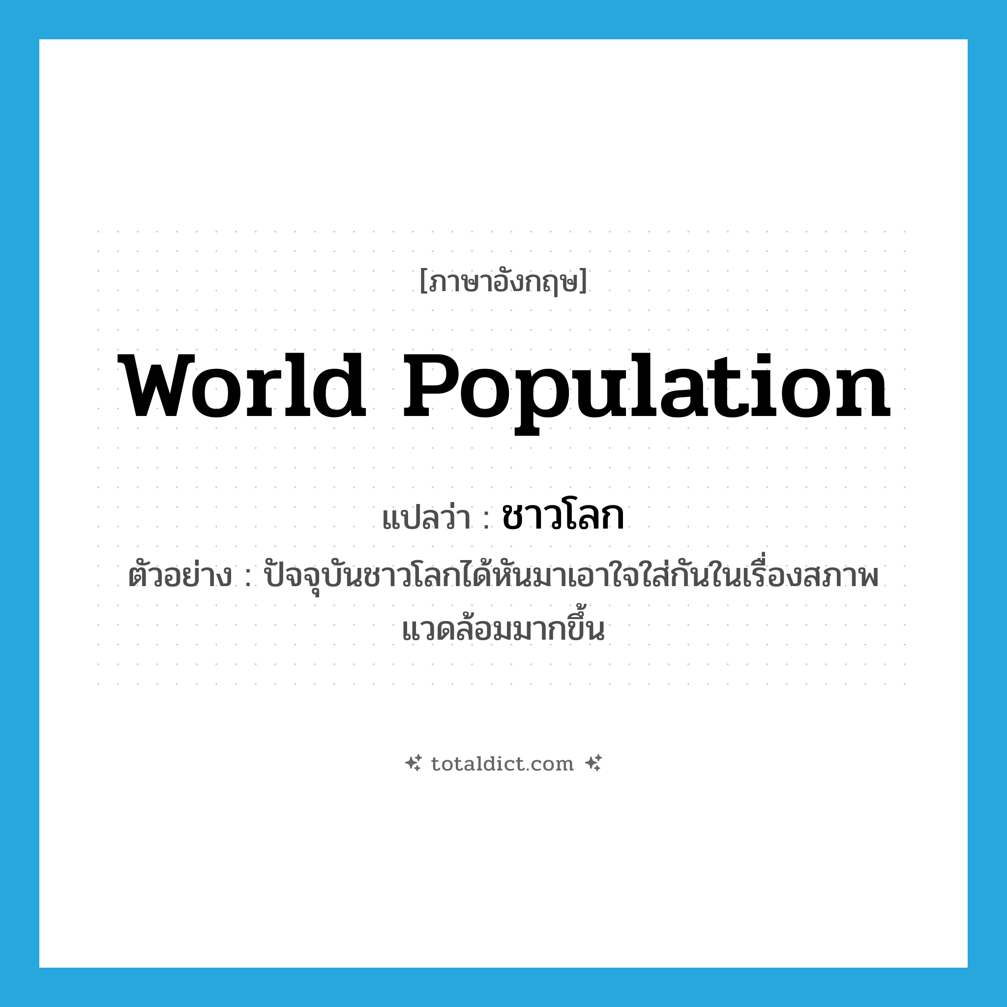world population แปลว่า?, คำศัพท์ภาษาอังกฤษ world population แปลว่า ชาวโลก ประเภท N ตัวอย่าง ปัจจุบันชาวโลกได้หันมาเอาใจใส่กันในเรื่องสภาพแวดล้อมมากขึ้น หมวด N