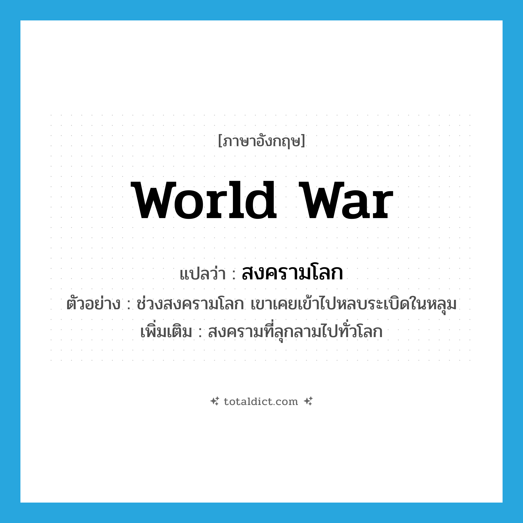 world war แปลว่า?, คำศัพท์ภาษาอังกฤษ world war แปลว่า สงครามโลก ประเภท N ตัวอย่าง ช่วงสงครามโลก เขาเคยเข้าไปหลบระเบิดในหลุม เพิ่มเติม สงครามที่ลุกลามไปทั่วโลก หมวด N