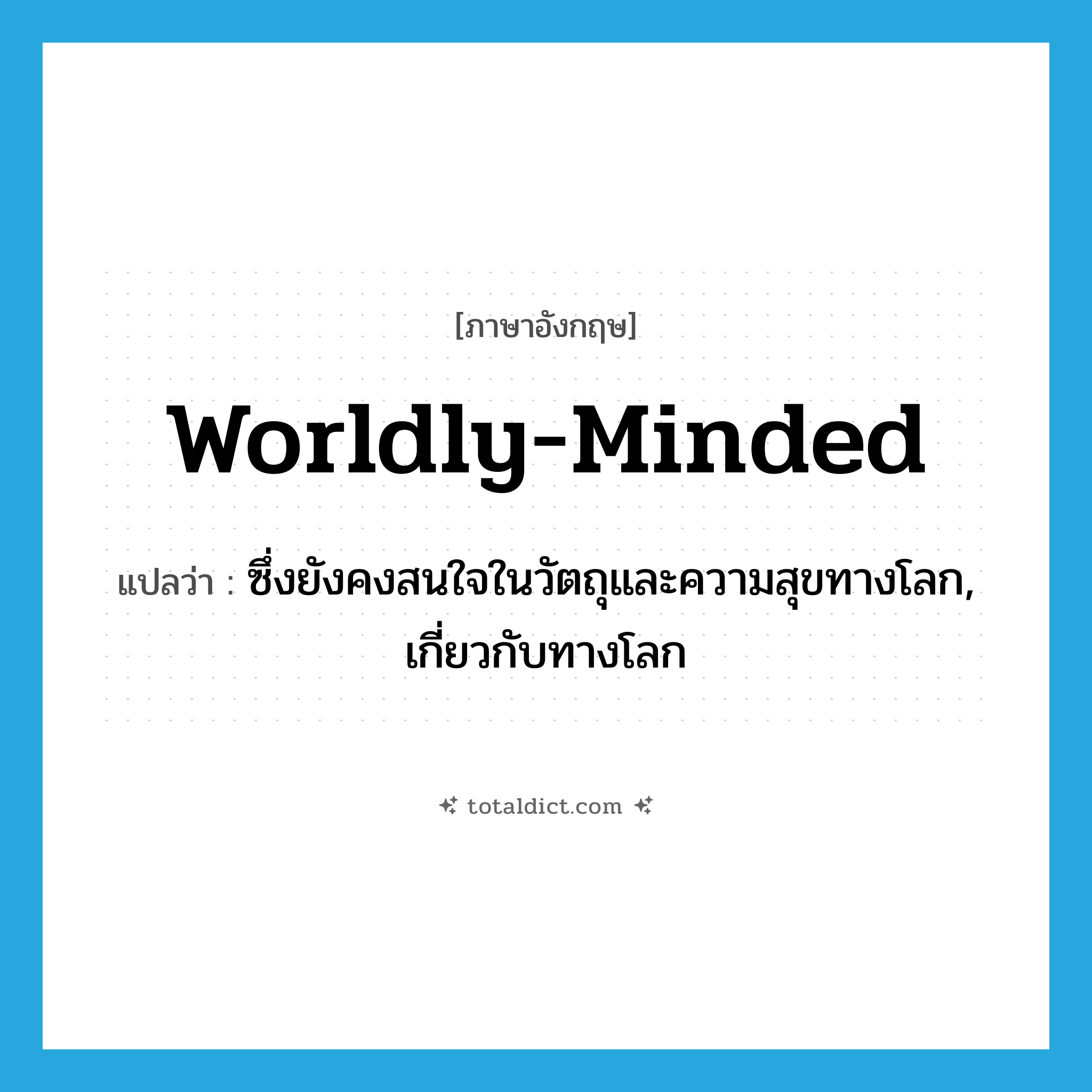 worldly-minded แปลว่า?, คำศัพท์ภาษาอังกฤษ worldly-minded แปลว่า ซึ่งยังคงสนใจในวัตถุและความสุขทางโลก, เกี่ยวกับทางโลก ประเภท ADJ หมวด ADJ