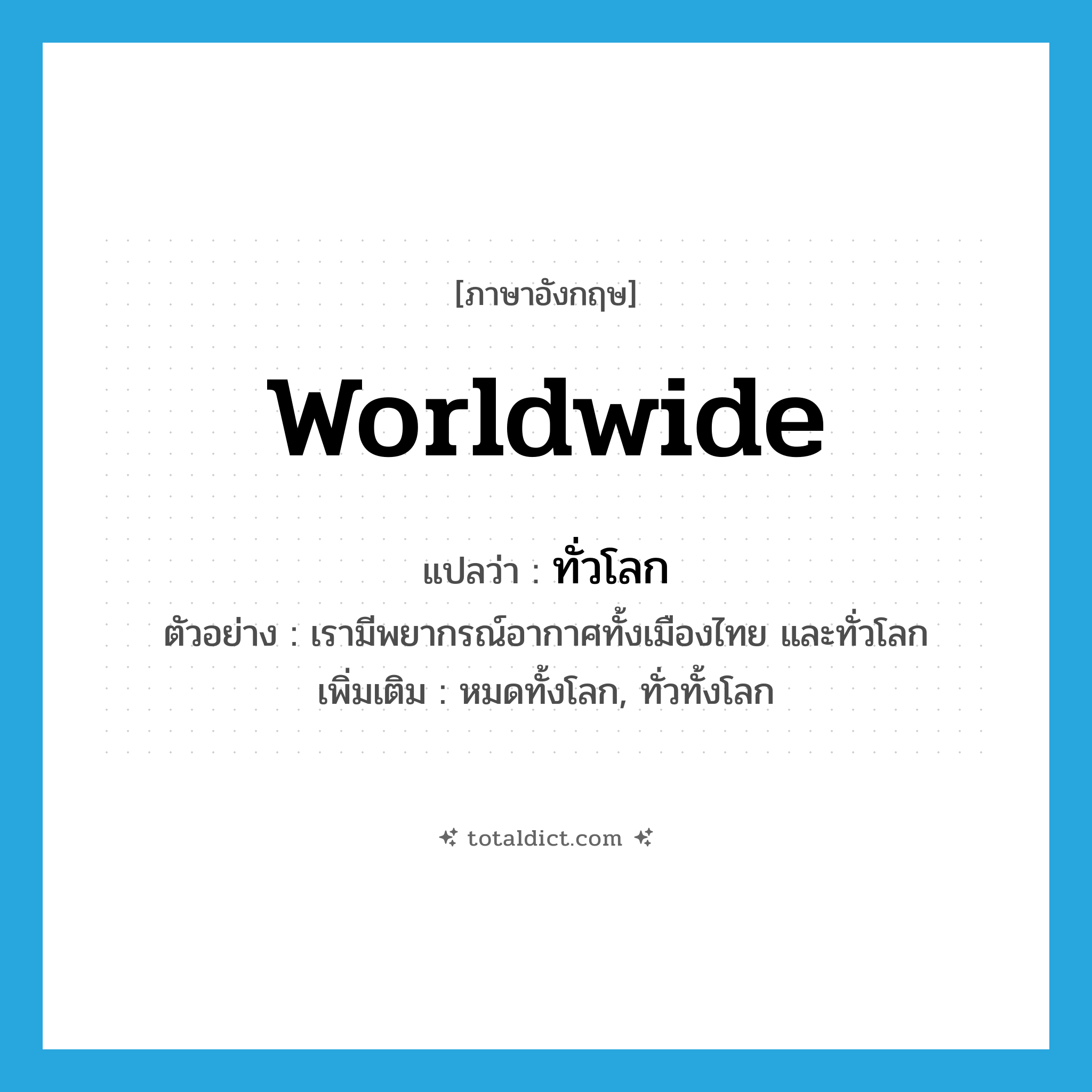 worldwide แปลว่า?, คำศัพท์ภาษาอังกฤษ worldwide แปลว่า ทั่วโลก ประเภท N ตัวอย่าง เรามีพยากรณ์อากาศทั้งเมืองไทย และทั่วโลก เพิ่มเติม หมดทั้งโลก, ทั่วทั้งโลก หมวด N