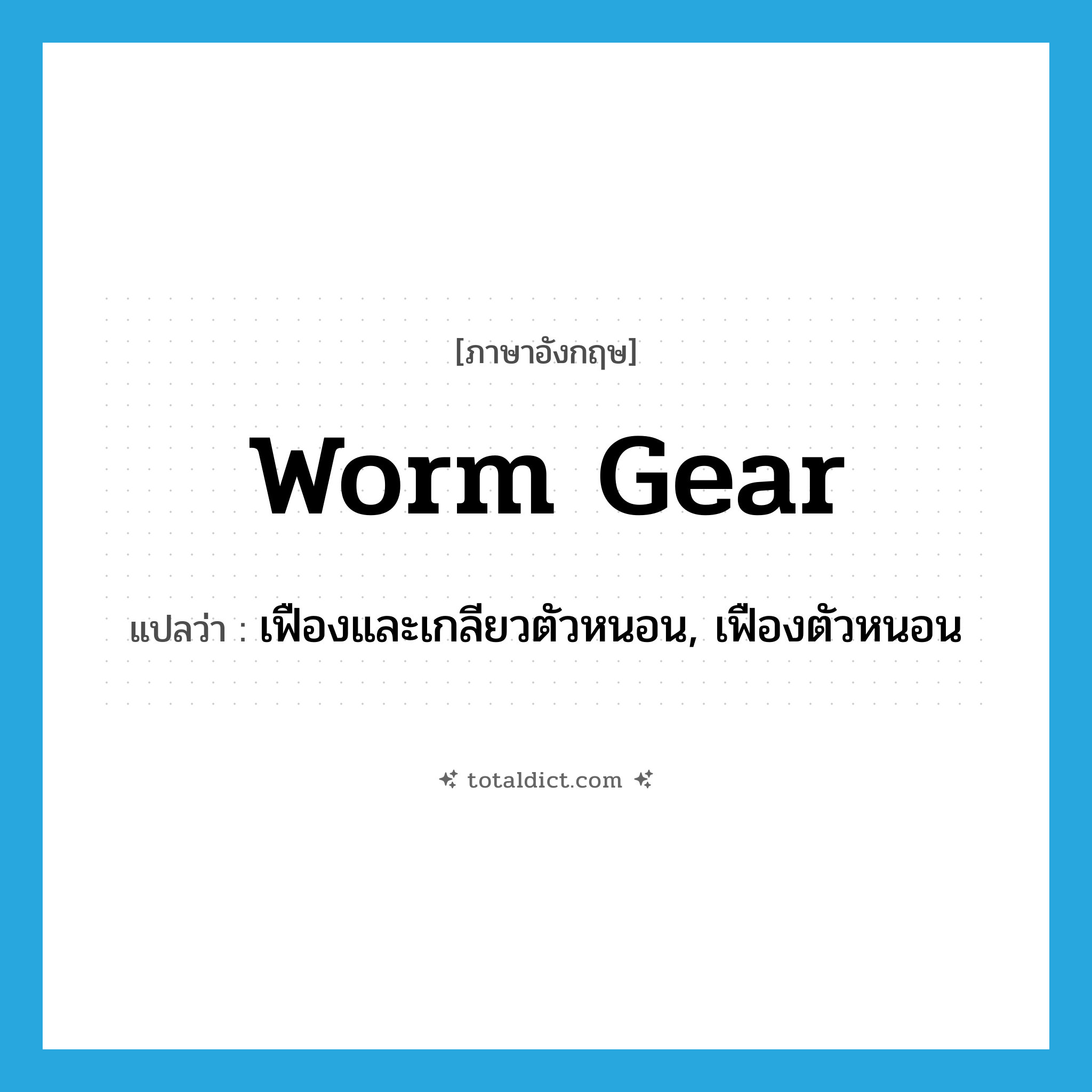 worm gear แปลว่า?, คำศัพท์ภาษาอังกฤษ worm gear แปลว่า เฟืองและเกลียวตัวหนอน, เฟืองตัวหนอน ประเภท N หมวด N