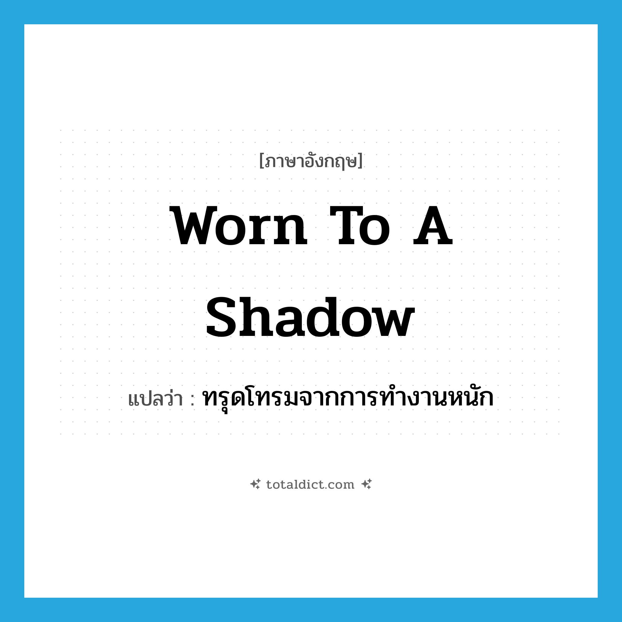 worn to a shadow แปลว่า?, คำศัพท์ภาษาอังกฤษ worn to a shadow แปลว่า ทรุดโทรมจากการทำงานหนัก ประเภท IDM หมวด IDM