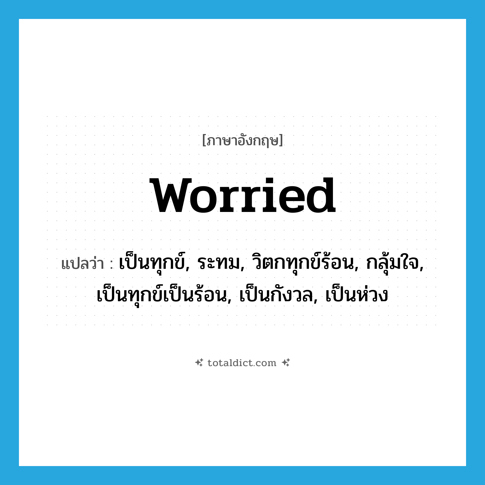 worried แปลว่า?, คำศัพท์ภาษาอังกฤษ worried แปลว่า เป็นทุกข์, ระทม, วิตกทุกข์ร้อน, กลุ้มใจ, เป็นทุกข์เป็นร้อน, เป็นกังวล, เป็นห่วง ประเภท ADJ หมวด ADJ