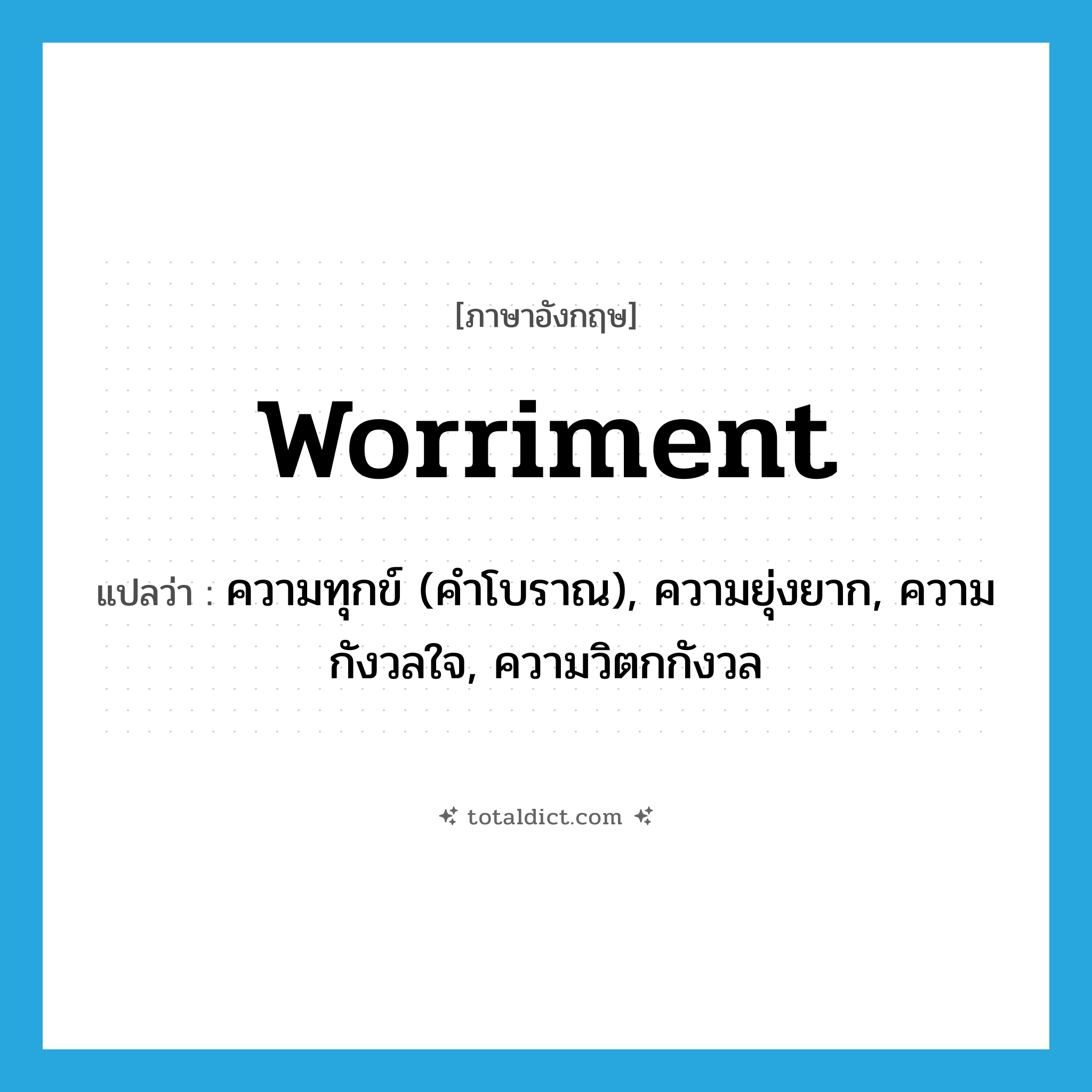 worriment แปลว่า?, คำศัพท์ภาษาอังกฤษ worriment แปลว่า ความทุกข์ (คำโบราณ), ความยุ่งยาก, ความกังวลใจ, ความวิตกกังวล ประเภท N หมวด N