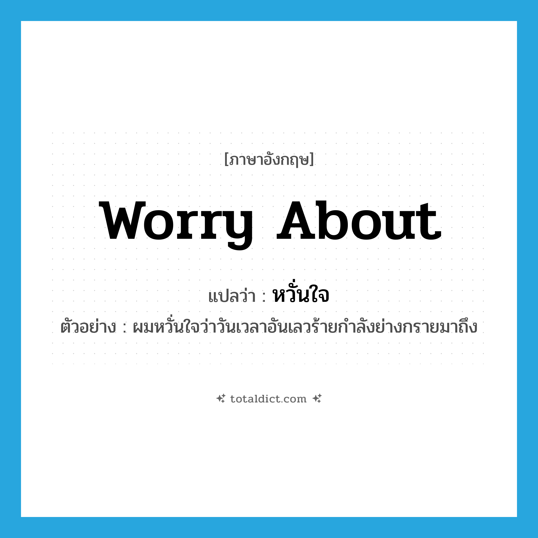 หวั่นใจ ภาษาอังกฤษ?, คำศัพท์ภาษาอังกฤษ หวั่นใจ แปลว่า worry about ประเภท V ตัวอย่าง ผมหวั่นใจว่าวันเวลาอันเลวร้ายกำลังย่างกรายมาถึง หมวด V