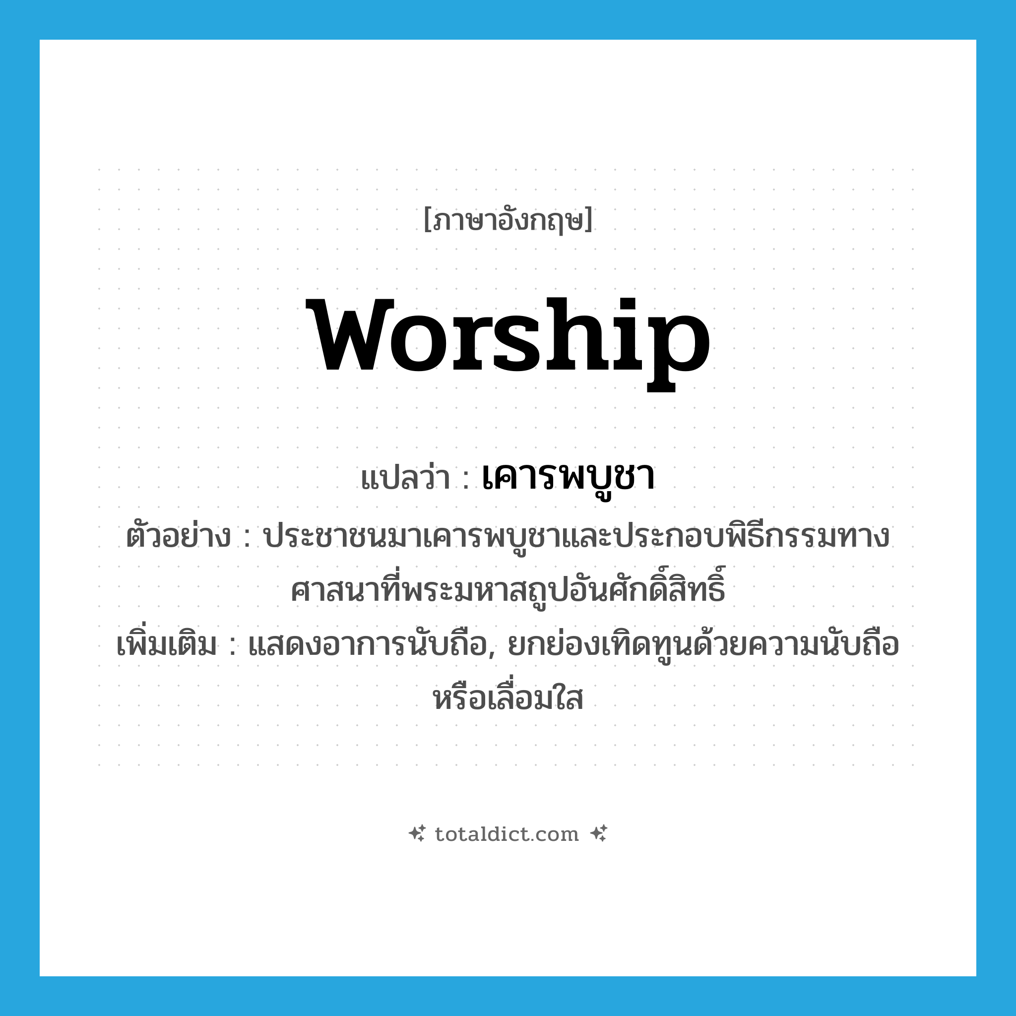 worship แปลว่า?, คำศัพท์ภาษาอังกฤษ worship แปลว่า เคารพบูชา ประเภท V ตัวอย่าง ประชาชนมาเคารพบูชาและประกอบพิธีกรรมทางศาสนาที่พระมหาสถูปอันศักดิ์สิทธิ์ เพิ่มเติม แสดงอาการนับถือ, ยกย่องเทิดทูนด้วยความนับถือหรือเลื่อมใส หมวด V