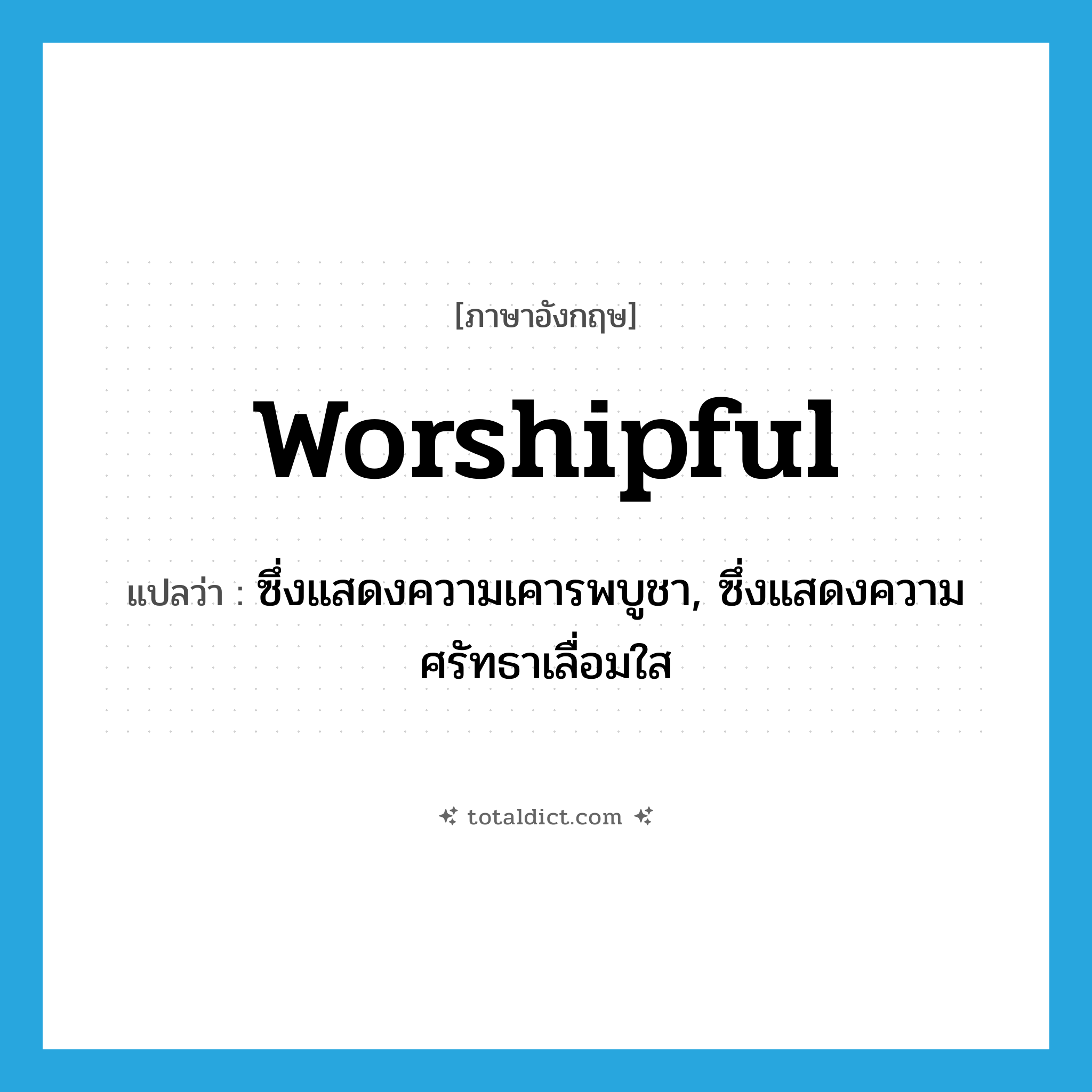 worshipful แปลว่า?, คำศัพท์ภาษาอังกฤษ worshipful แปลว่า ซึ่งแสดงความเคารพบูชา, ซึ่งแสดงความศรัทธาเลื่อมใส ประเภท ADJ หมวด ADJ