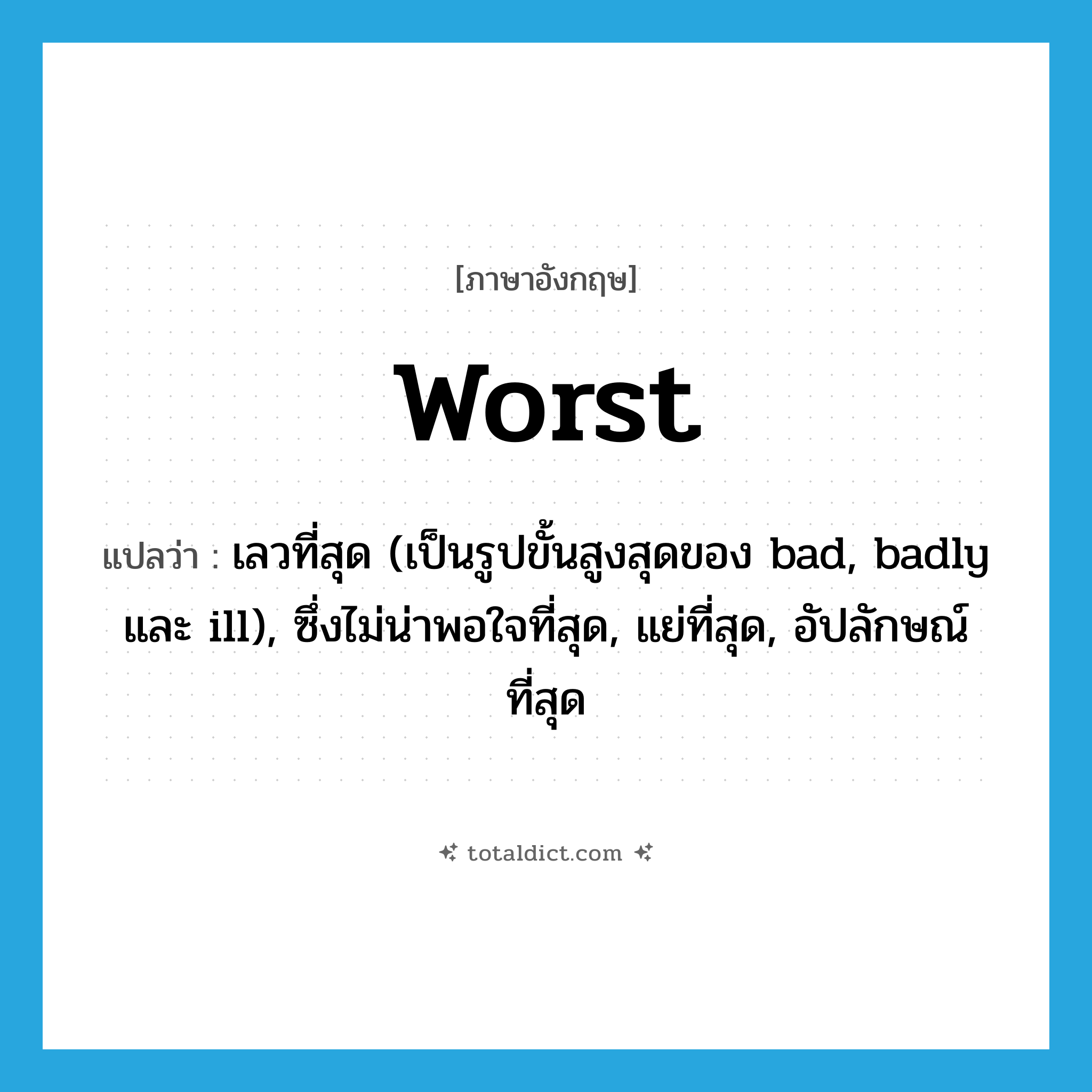 worst แปลว่า?, คำศัพท์ภาษาอังกฤษ worst แปลว่า เลวที่สุด (เป็นรูปขั้นสูงสุดของ bad, badly และ ill), ซึ่งไม่น่าพอใจที่สุด, แย่ที่สุด, อัปลักษณ์ที่สุด ประเภท ADJ หมวด ADJ