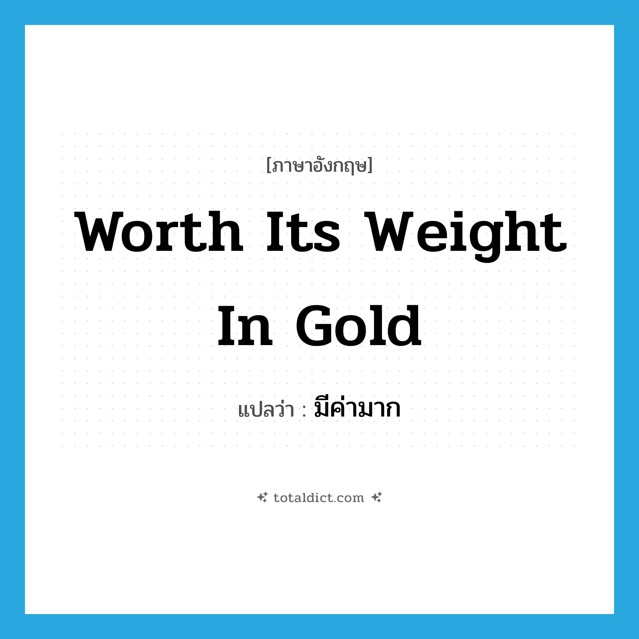 worth its weight in gold แปลว่า?, คำศัพท์ภาษาอังกฤษ worth its weight in gold แปลว่า มีค่ามาก ประเภท IDM หมวด IDM