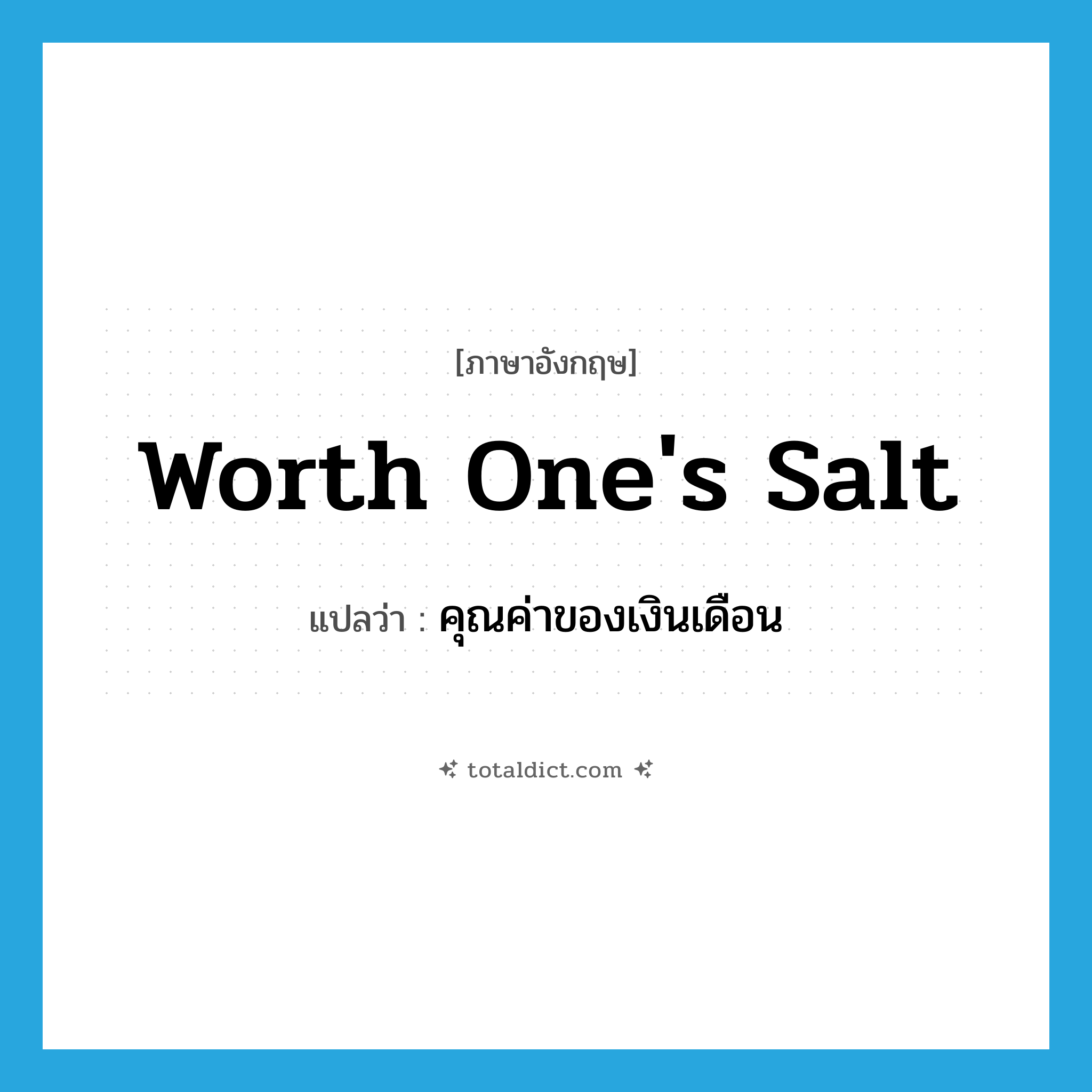 worth one&#39;s salt แปลว่า?, คำศัพท์ภาษาอังกฤษ worth one&#39;s salt แปลว่า คุณค่าของเงินเดือน ประเภท IDM หมวด IDM