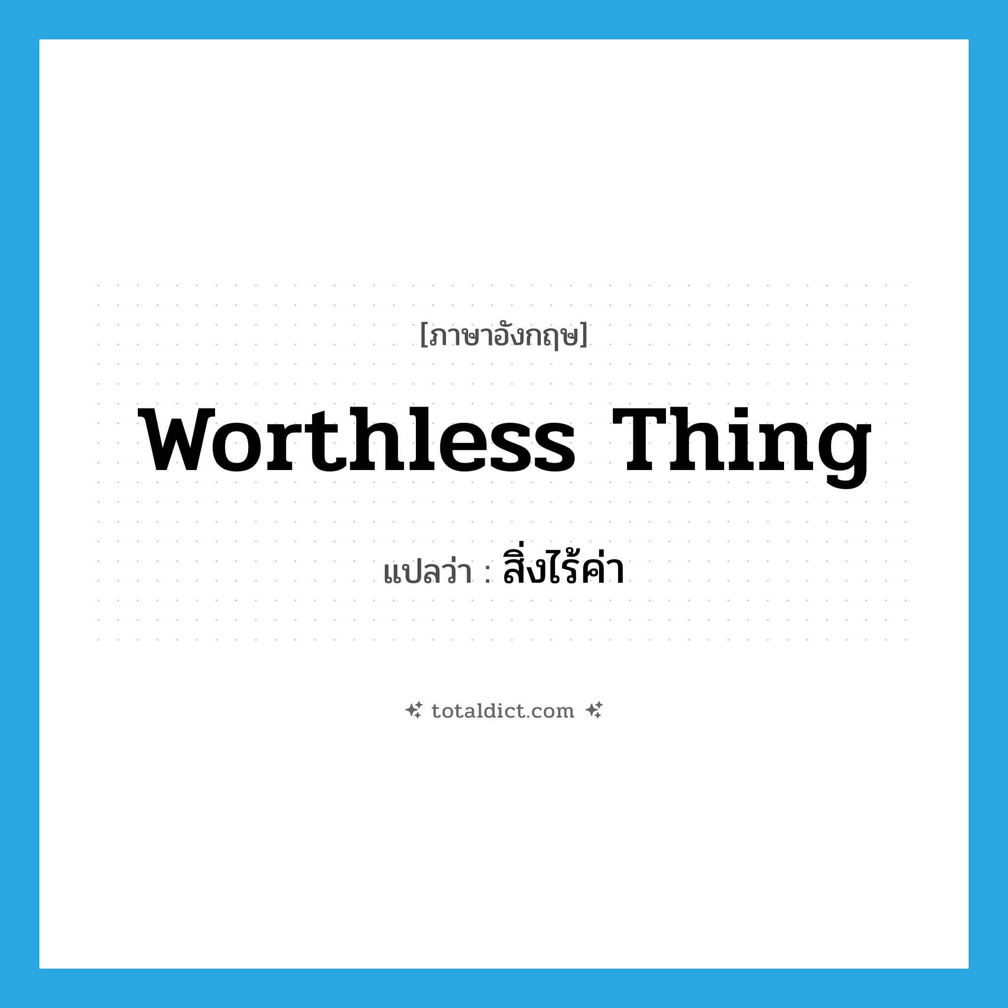 worthless thing แปลว่า?, คำศัพท์ภาษาอังกฤษ worthless thing แปลว่า สิ่งไร้ค่า ประเภท N หมวด N