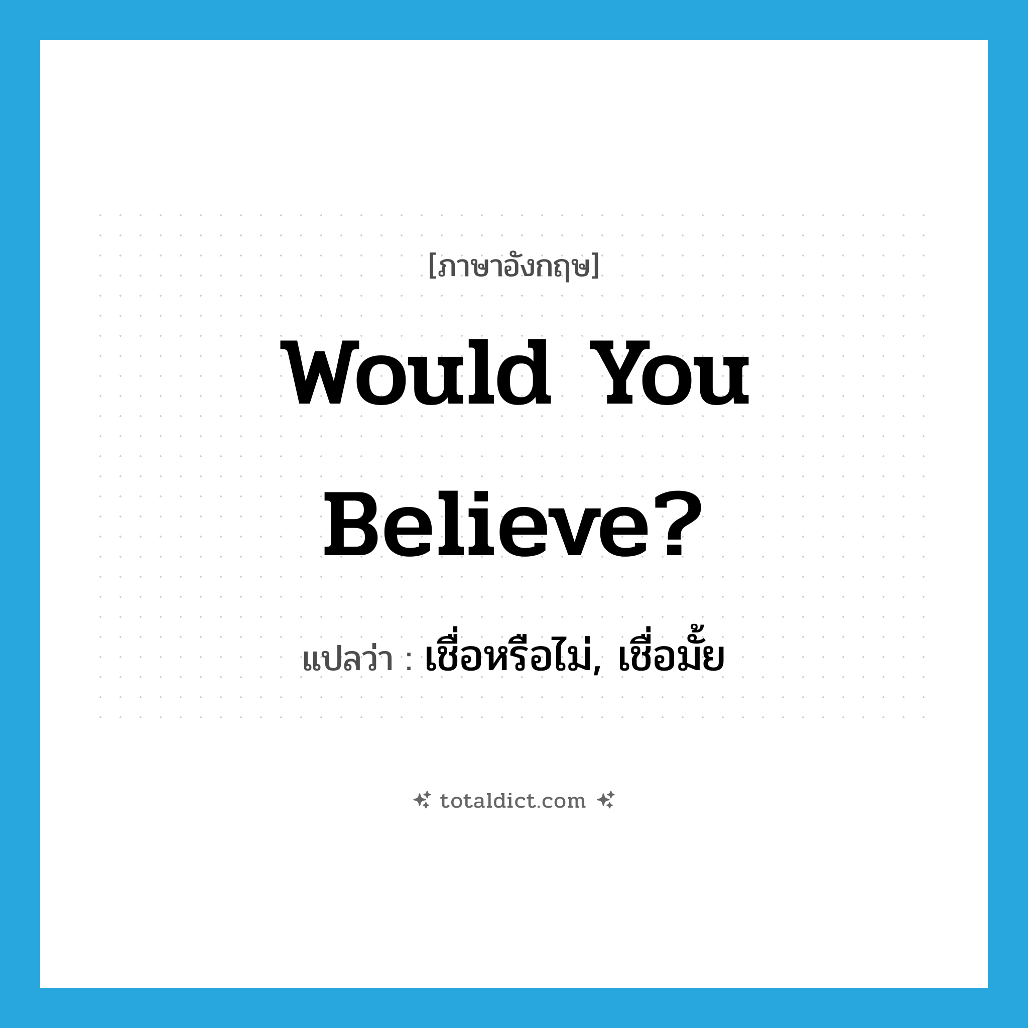 Would you believe? แปลว่า?, คำศัพท์ภาษาอังกฤษ Would you believe? แปลว่า เชื่อหรือไม่, เชื่อมั้ย ประเภท SL หมวด SL