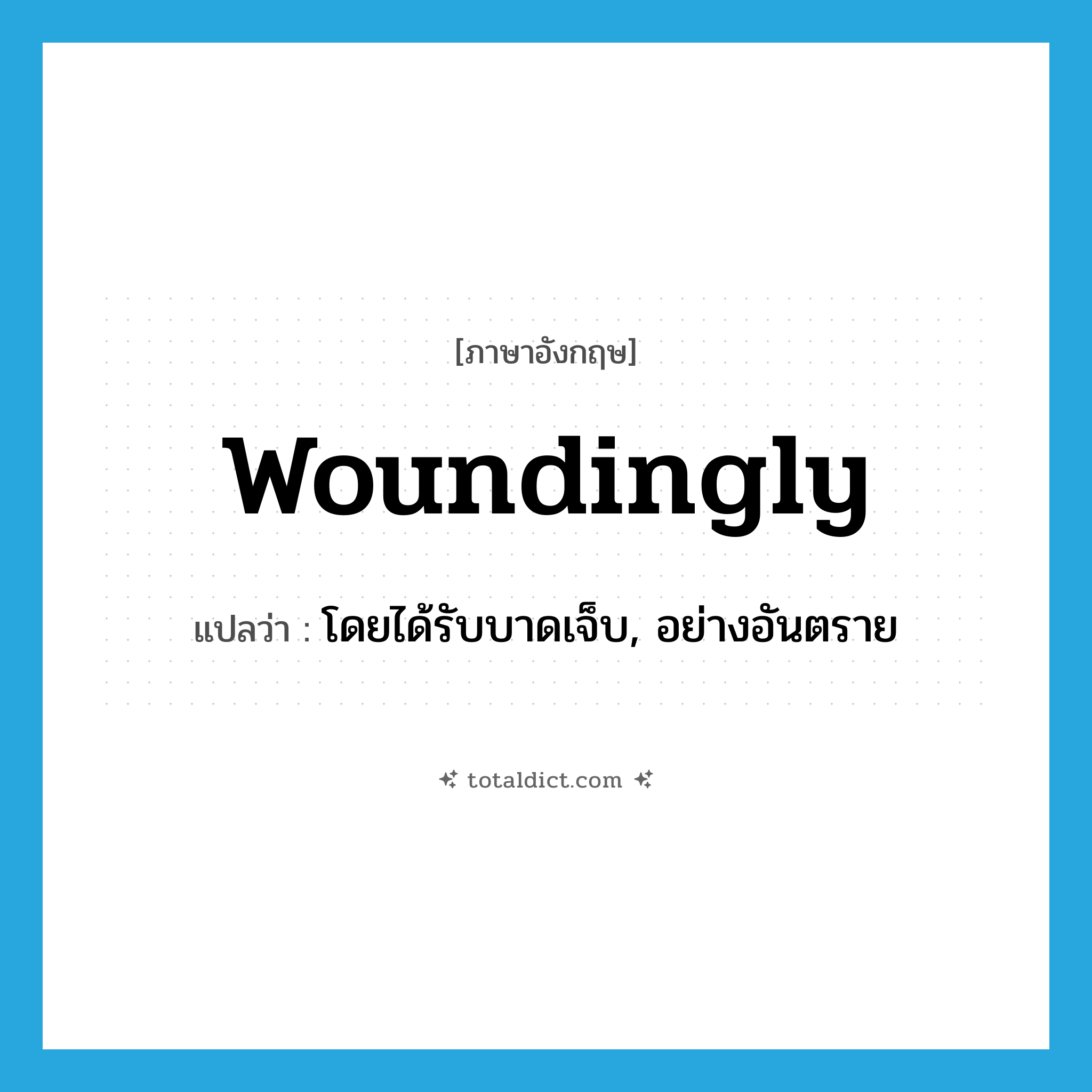 woundingly แปลว่า?, คำศัพท์ภาษาอังกฤษ woundingly แปลว่า โดยได้รับบาดเจ็บ, อย่างอันตราย ประเภท ADV หมวด ADV
