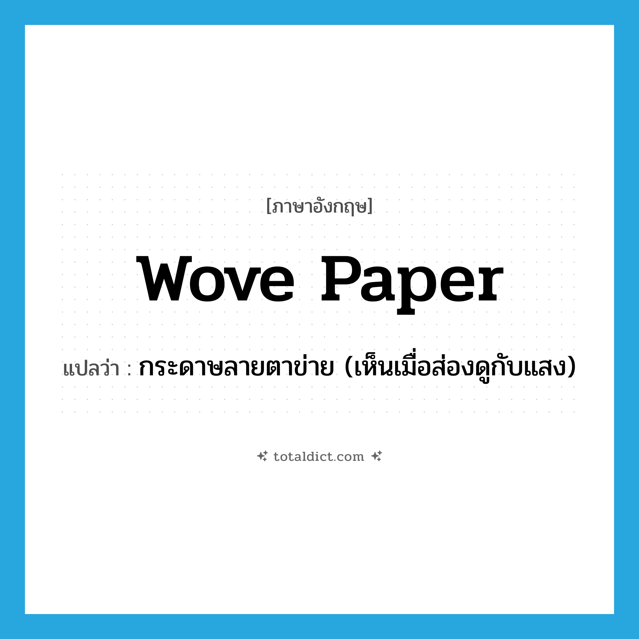 wove paper แปลว่า?, คำศัพท์ภาษาอังกฤษ wove paper แปลว่า กระดาษลายตาข่าย (เห็นเมื่อส่องดูกับแสง) ประเภท N หมวด N