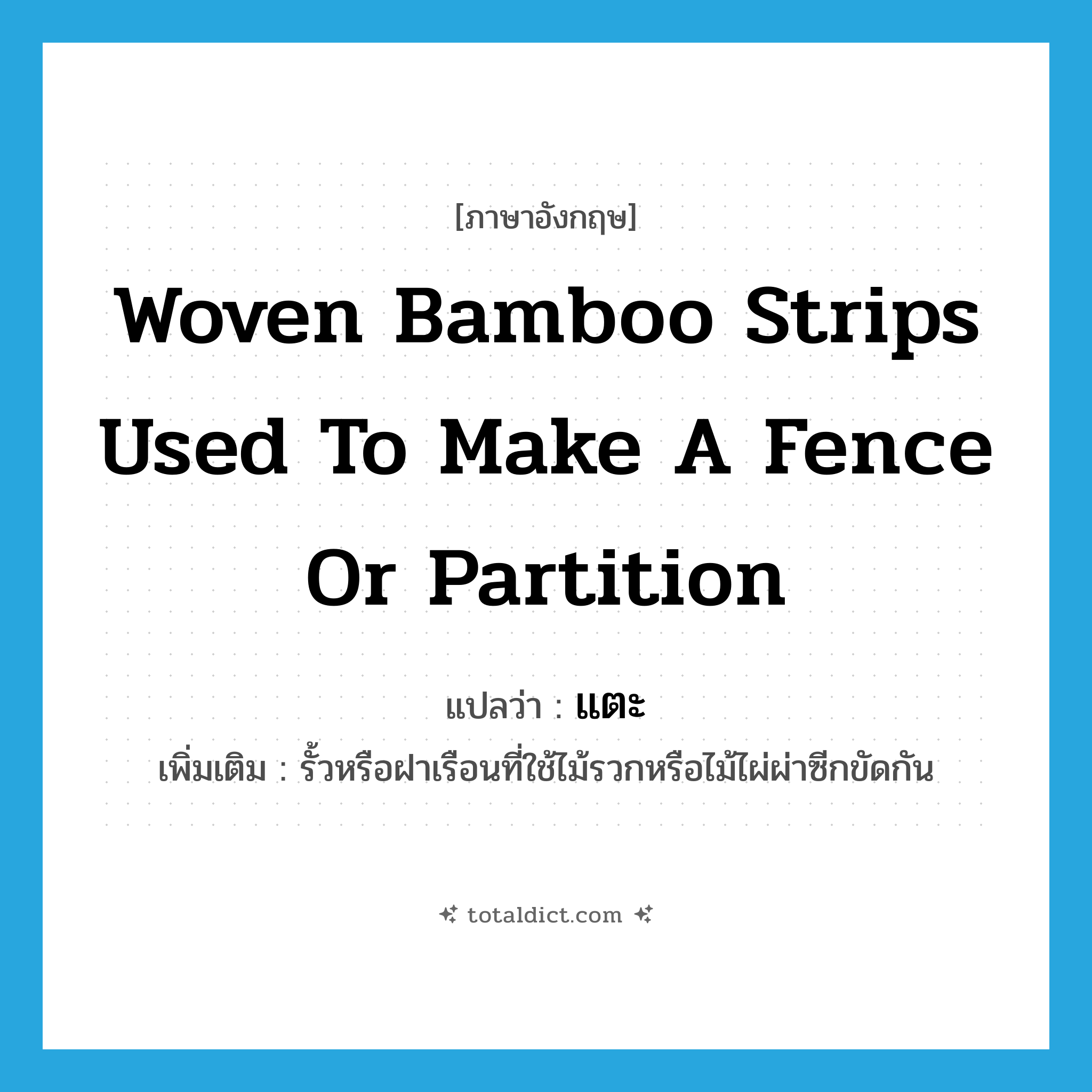 woven bamboo strips used to make a fence or partition แปลว่า?, คำศัพท์ภาษาอังกฤษ woven bamboo strips used to make a fence or partition แปลว่า แตะ ประเภท N เพิ่มเติม รั้วหรือฝาเรือนที่ใช้ไม้รวกหรือไม้ไผ่ผ่าซีกขัดกัน หมวด N