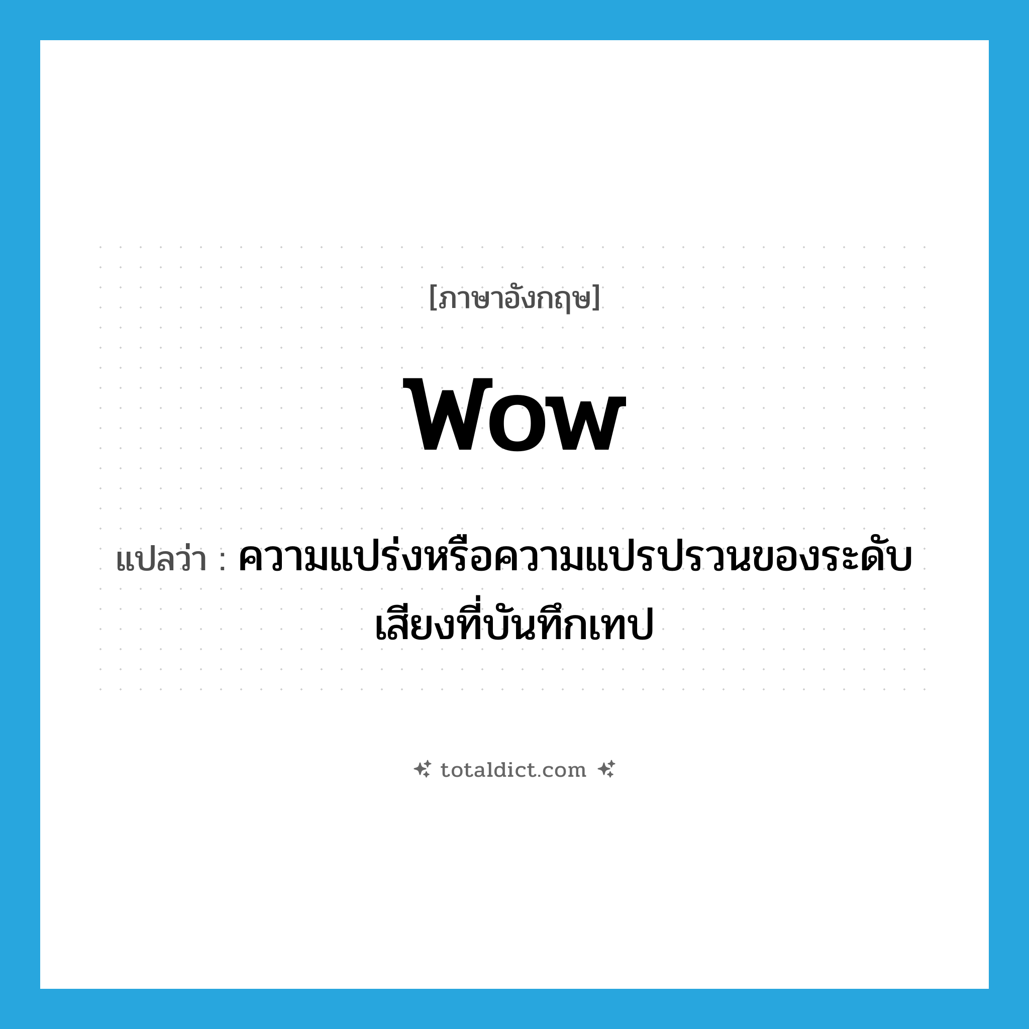 wow! แปลว่า?, คำศัพท์ภาษาอังกฤษ wow แปลว่า ความแปร่งหรือความแปรปรวนของระดับเสียงที่บันทึกเทป ประเภท N หมวด N