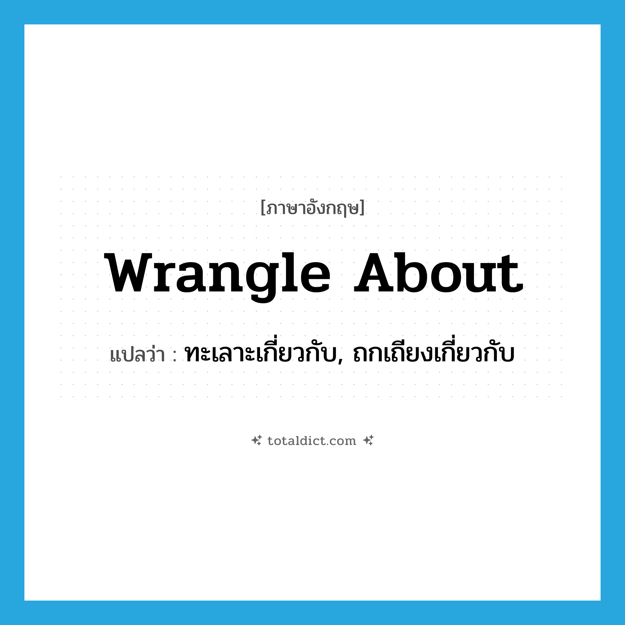 wrangle about แปลว่า?, คำศัพท์ภาษาอังกฤษ wrangle about แปลว่า ทะเลาะเกี่ยวกับ, ถกเถียงเกี่ยวกับ ประเภท PHRV หมวด PHRV