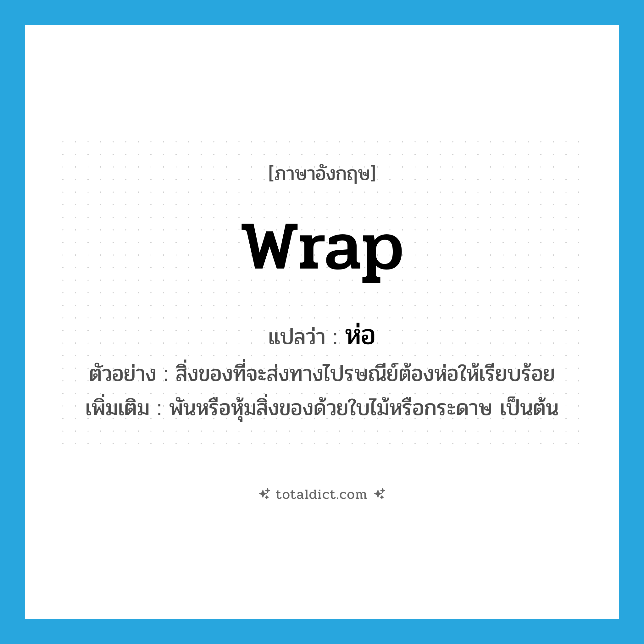 wrap แปลว่า?, คำศัพท์ภาษาอังกฤษ wrap แปลว่า ห่อ ประเภท V ตัวอย่าง สิ่งของที่จะส่งทางไปรษณีย์ต้องห่อให้เรียบร้อย เพิ่มเติม พันหรือหุ้มสิ่งของด้วยใบไม้หรือกระดาษ เป็นต้น หมวด V