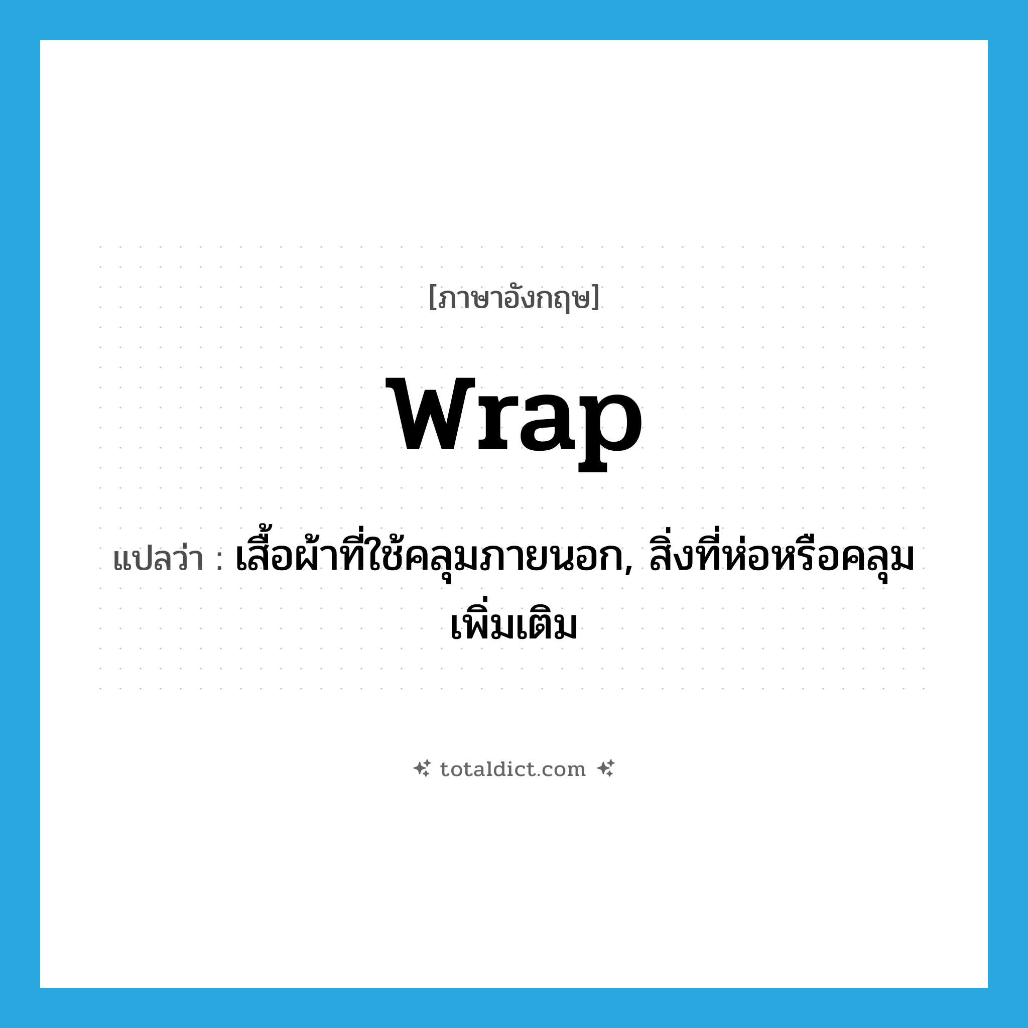 wrap แปลว่า?, คำศัพท์ภาษาอังกฤษ wrap แปลว่า เสื้อผ้าที่ใช้คลุมภายนอก, สิ่งที่ห่อหรือคลุมเพิ่มเติม ประเภท N หมวด N