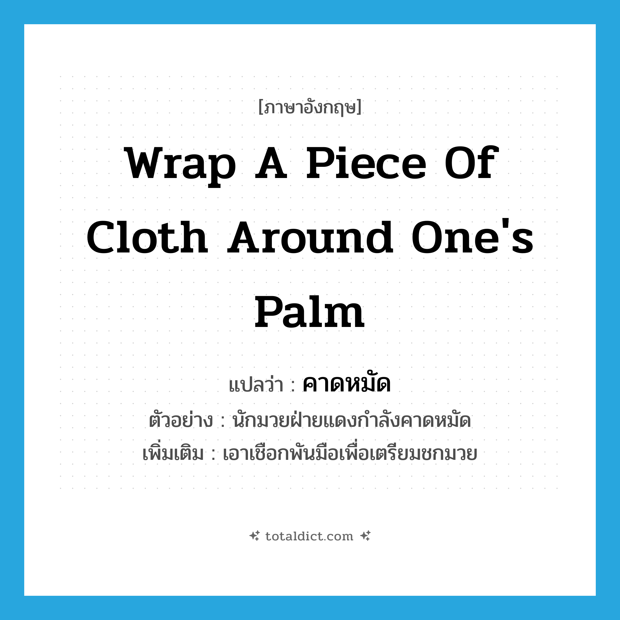 wrap a piece of cloth around one&#39;s palm แปลว่า?, คำศัพท์ภาษาอังกฤษ wrap a piece of cloth around one&#39;s palm แปลว่า คาดหมัด ประเภท V ตัวอย่าง นักมวยฝ่ายแดงกำลังคาดหมัด เพิ่มเติม เอาเชือกพันมือเพื่อเตรียมชกมวย หมวด V