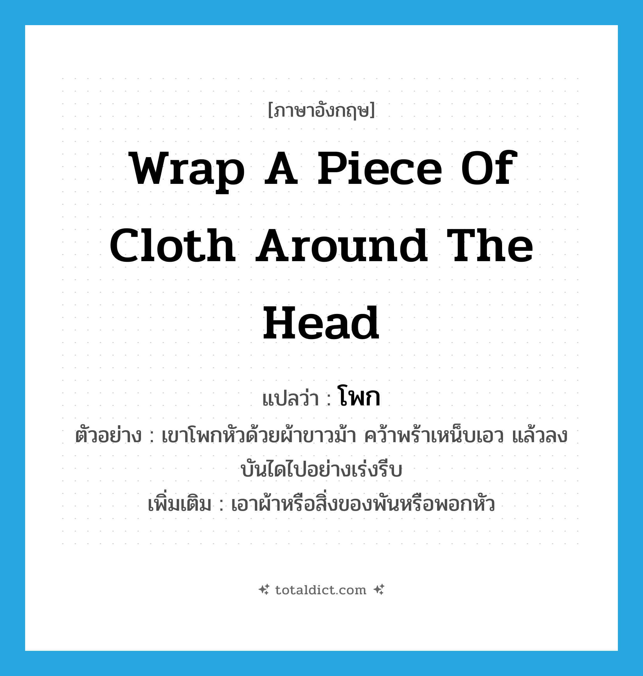 wrap a piece of cloth around the head แปลว่า?, คำศัพท์ภาษาอังกฤษ wrap a piece of cloth around the head แปลว่า โพก ประเภท V ตัวอย่าง เขาโพกหัวด้วยผ้าขาวม้า คว้าพร้าเหน็บเอว แล้วลงบันไดไปอย่างเร่งรีบ เพิ่มเติม เอาผ้าหรือสิ่งของพันหรือพอกหัว หมวด V