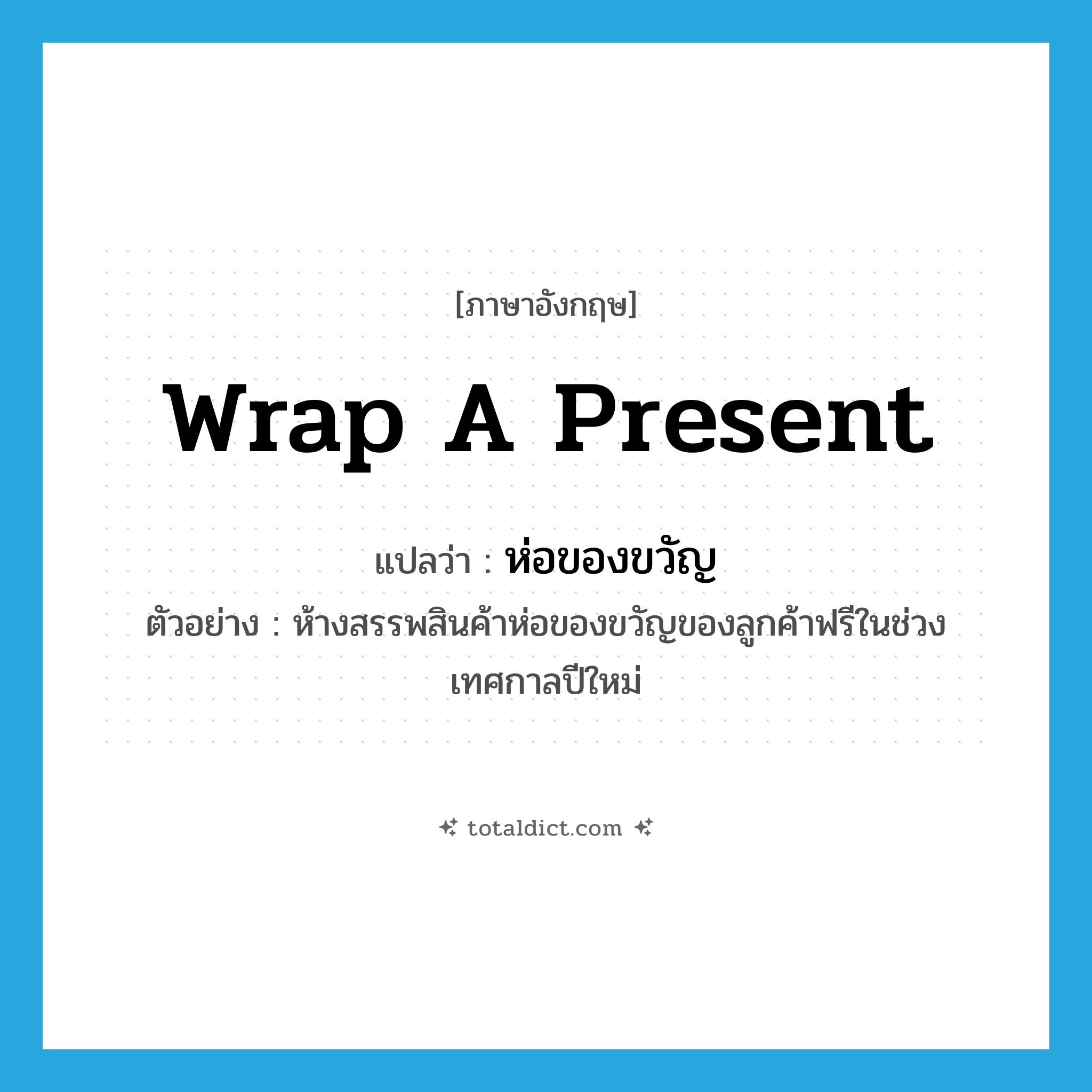 wrap a present แปลว่า?, คำศัพท์ภาษาอังกฤษ wrap a present แปลว่า ห่อของขวัญ ประเภท V ตัวอย่าง ห้างสรรพสินค้าห่อของขวัญของลูกค้าฟรีในช่วงเทศกาลปีใหม่ หมวด V
