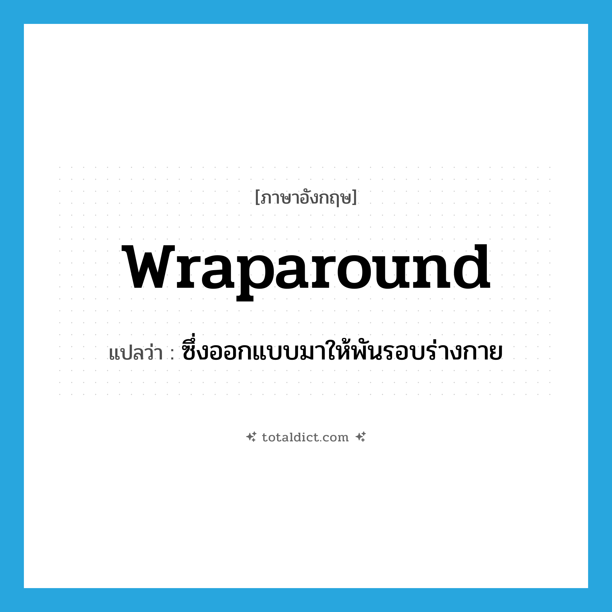 wraparound แปลว่า?, คำศัพท์ภาษาอังกฤษ wraparound แปลว่า ซึ่งออกแบบมาให้พันรอบร่างกาย ประเภท ADJ หมวด ADJ