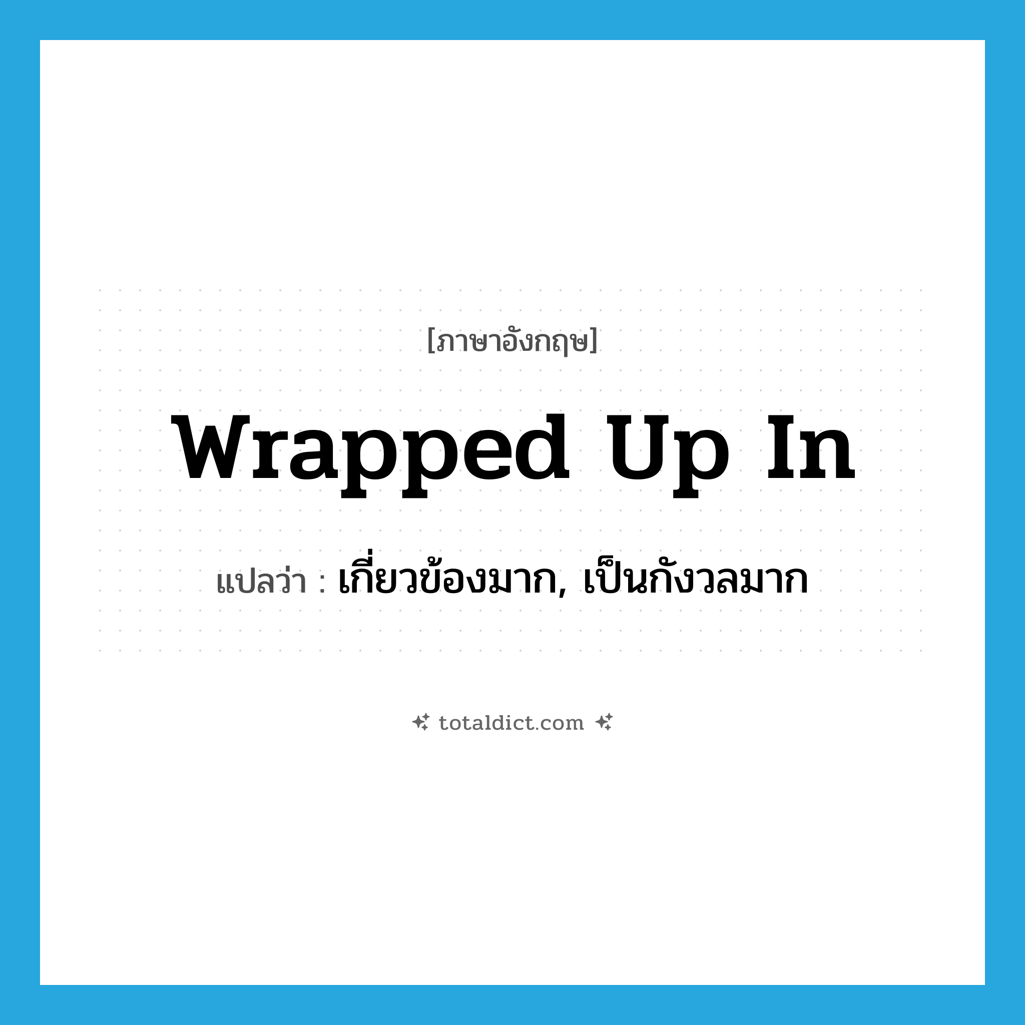 wrapped up in แปลว่า?, คำศัพท์ภาษาอังกฤษ wrapped up in แปลว่า เกี่ยวข้องมาก, เป็นกังวลมาก ประเภท IDM หมวด IDM
