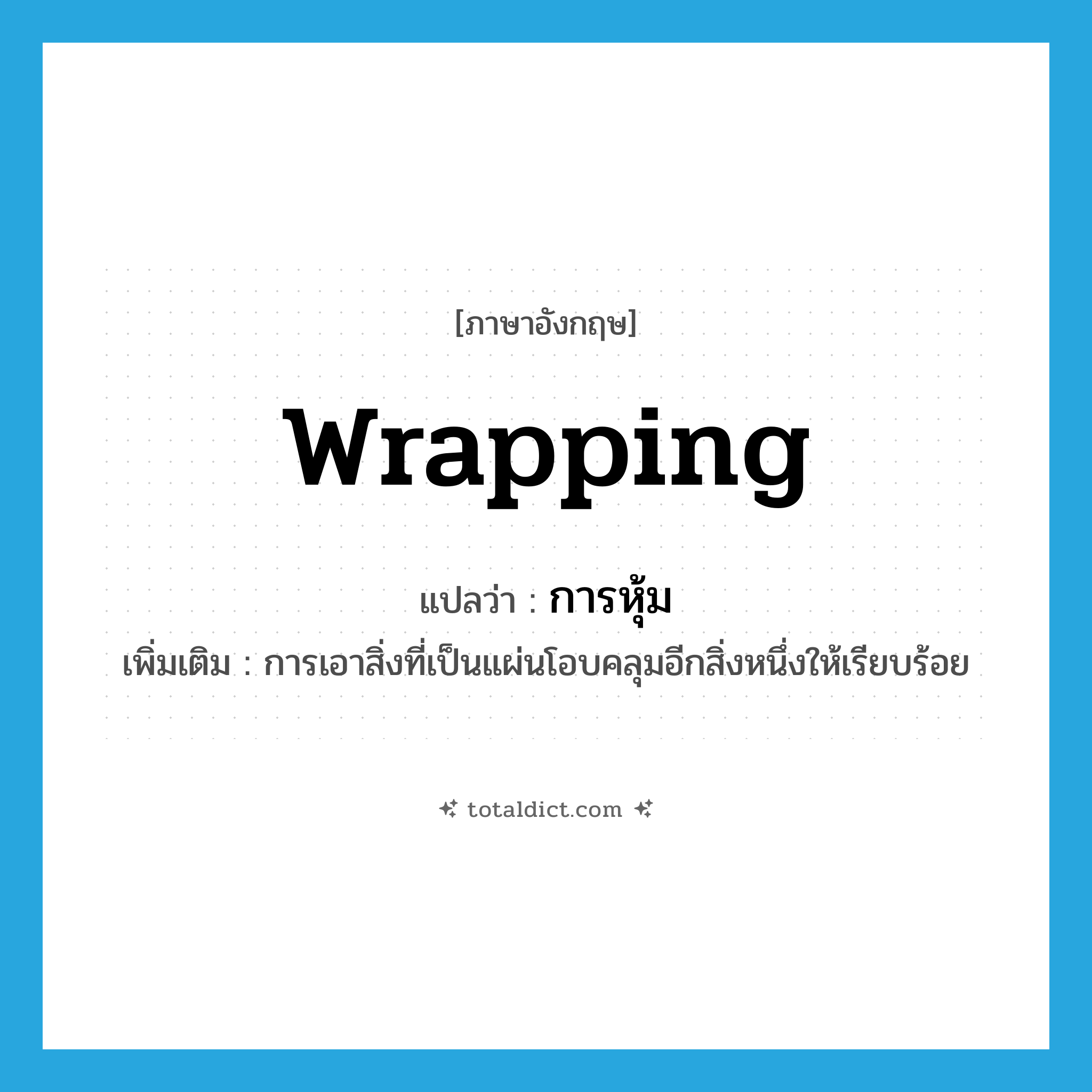 wrapping แปลว่า?, คำศัพท์ภาษาอังกฤษ wrapping แปลว่า การหุ้ม ประเภท N เพิ่มเติม การเอาสิ่งที่เป็นแผ่นโอบคลุมอีกสิ่งหนึ่งให้เรียบร้อย หมวด N