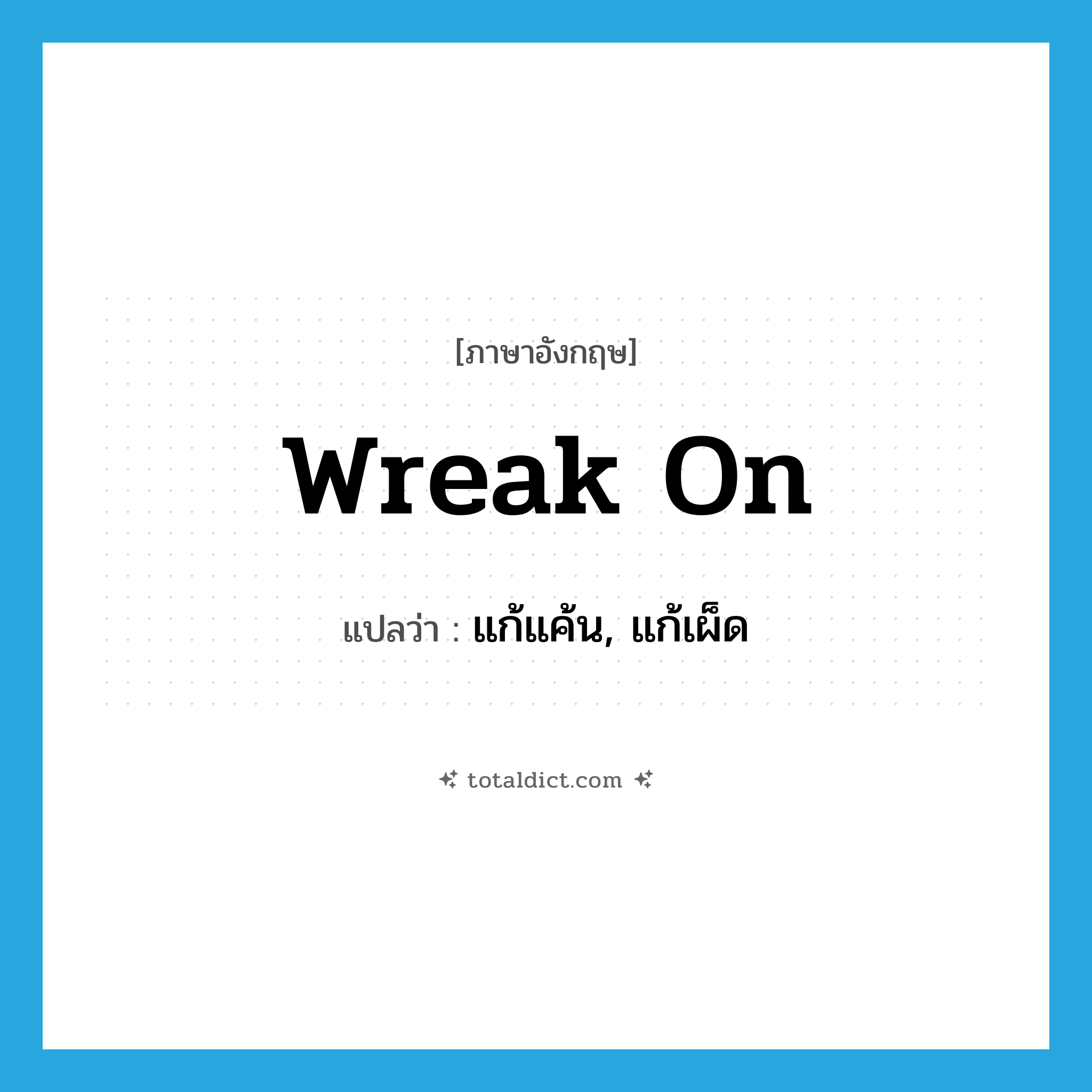 wreak on แปลว่า?, คำศัพท์ภาษาอังกฤษ wreak on แปลว่า แก้แค้น, แก้เผ็ด ประเภท PHRV หมวด PHRV