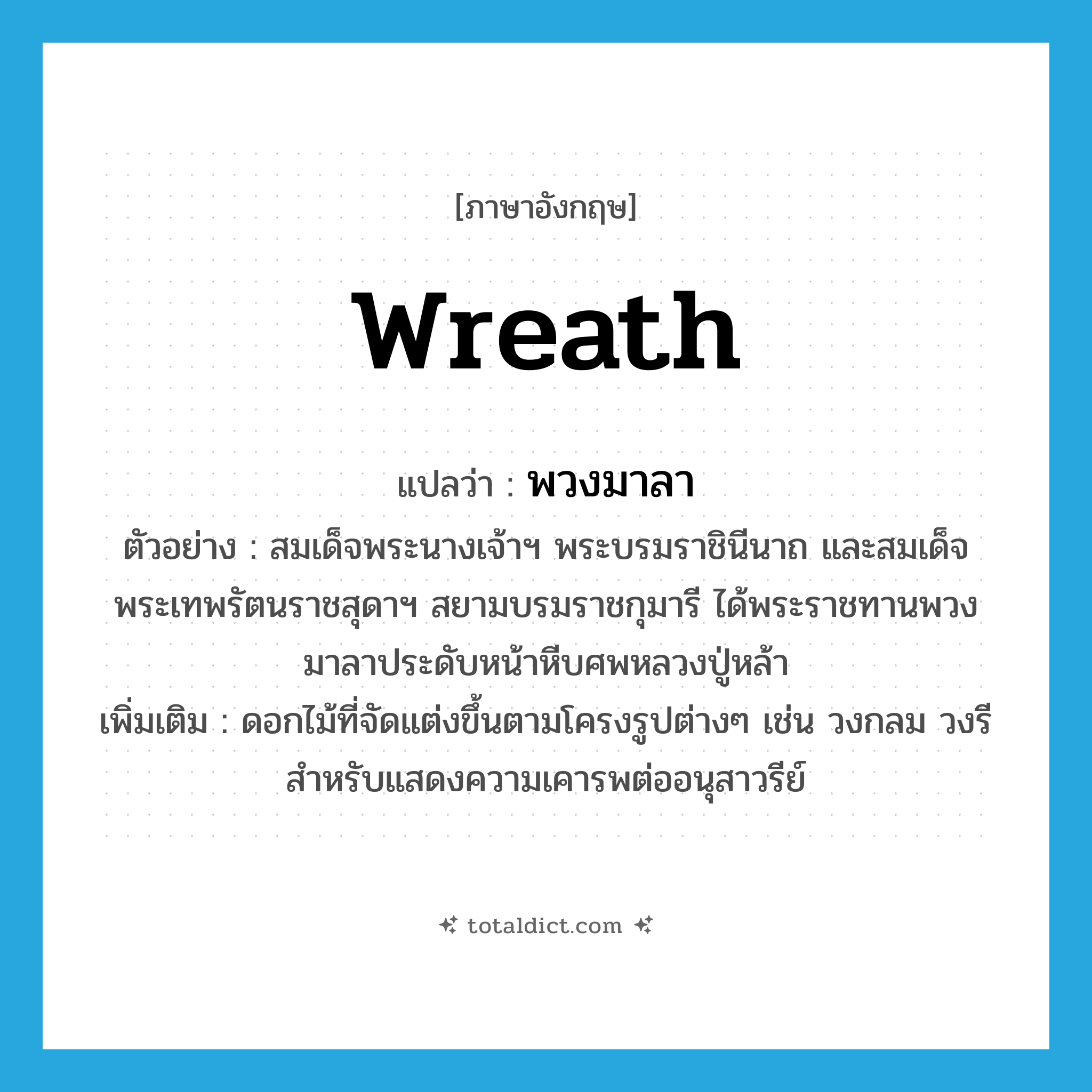 wreath แปลว่า?, คำศัพท์ภาษาอังกฤษ wreath แปลว่า พวงมาลา ประเภท N ตัวอย่าง สมเด็จพระนางเจ้าฯ พระบรมราชินีนาถ และสมเด็จพระเทพรัตนราชสุดาฯ สยามบรมราชกุมารี ได้พระราชทานพวงมาลาประดับหน้าหีบศพหลวงปู่หล้า เพิ่มเติม ดอกไม้ที่จัดแต่งขึ้นตามโครงรูปต่างๆ เช่น วงกลม วงรี สำหรับแสดงความเคารพต่ออนุสาวรีย์ หมวด N