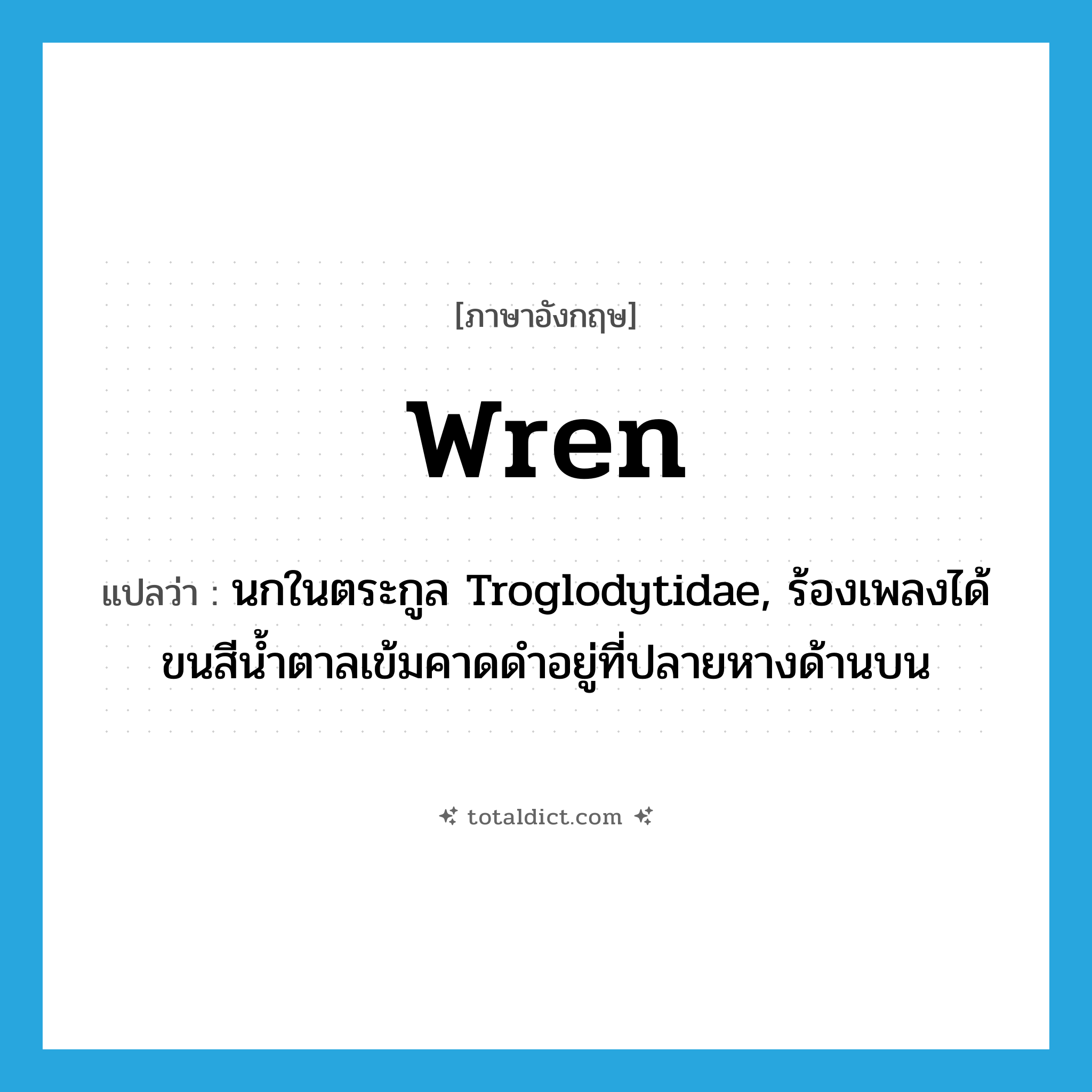 wren แปลว่า?, คำศัพท์ภาษาอังกฤษ wren แปลว่า นกในตระกูล Troglodytidae, ร้องเพลงได้ ขนสีน้ำตาลเข้มคาดดำอยู่ที่ปลายหางด้านบน ประเภท N หมวด N