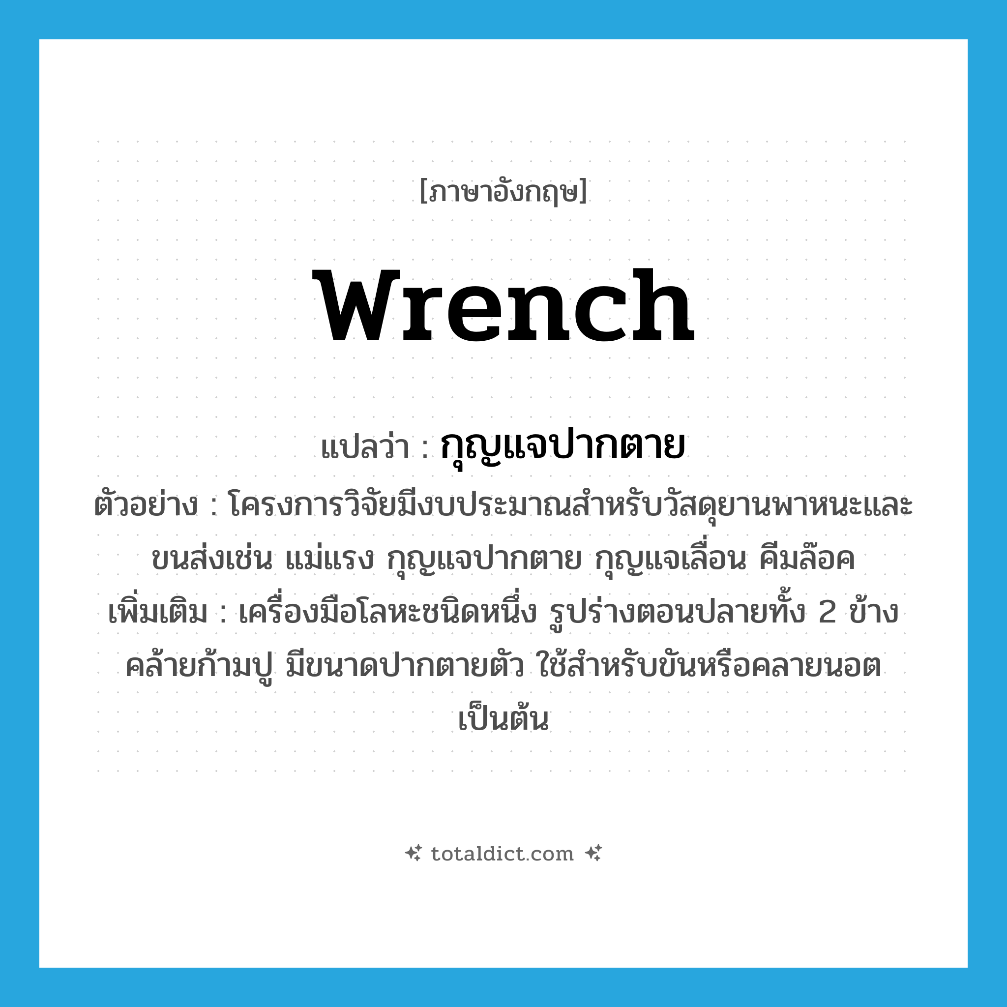 wrench แปลว่า?, คำศัพท์ภาษาอังกฤษ wrench แปลว่า กุญแจปากตาย ประเภท N ตัวอย่าง โครงการวิจัยมีงบประมาณสำหรับวัสดุยานพาหนะและขนส่งเช่น แม่แรง กุญแจปากตาย กุญแจเลื่อน คีมล๊อค เพิ่มเติม เครื่องมือโลหะชนิดหนึ่ง รูปร่างตอนปลายทั้ง 2 ข้างคล้ายก้ามปู มีขนาดปากตายตัว ใช้สำหรับขันหรือคลายนอตเป็นต้น หมวด N