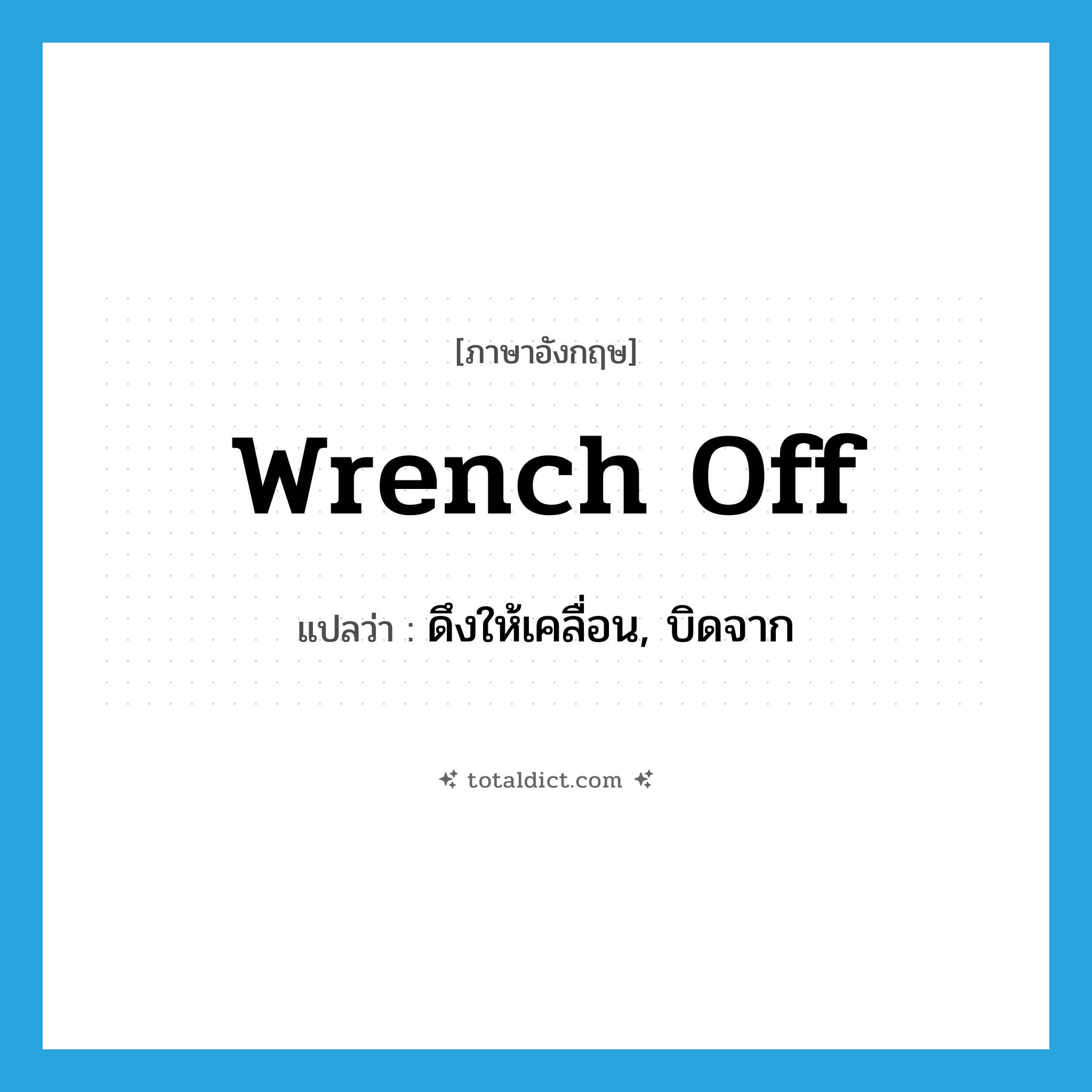 wrench off แปลว่า?, คำศัพท์ภาษาอังกฤษ wrench off แปลว่า ดึงให้เคลื่อน, บิดจาก ประเภท PHRV หมวด PHRV