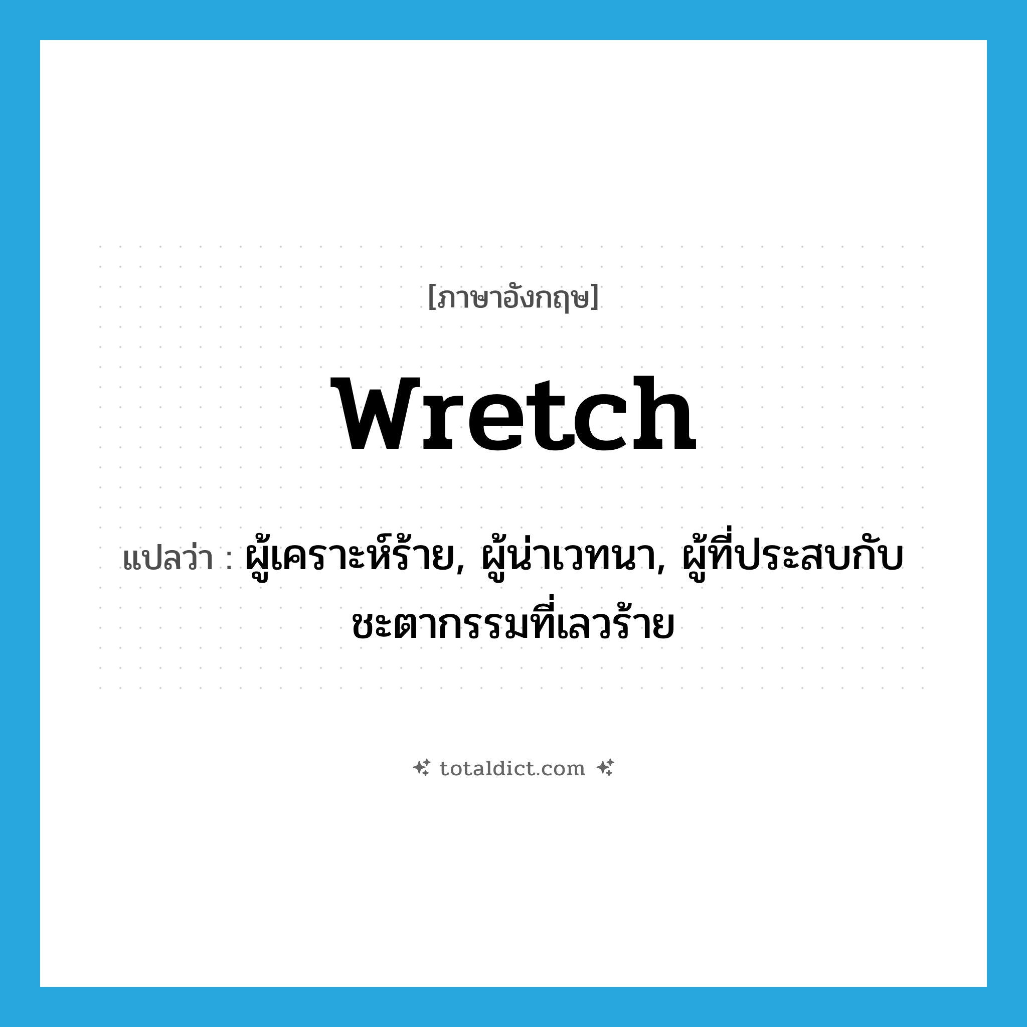 wretch แปลว่า?, คำศัพท์ภาษาอังกฤษ wretch แปลว่า ผู้เคราะห์ร้าย, ผู้น่าเวทนา, ผู้ที่ประสบกับชะตากรรมที่เลวร้าย ประเภท N หมวด N