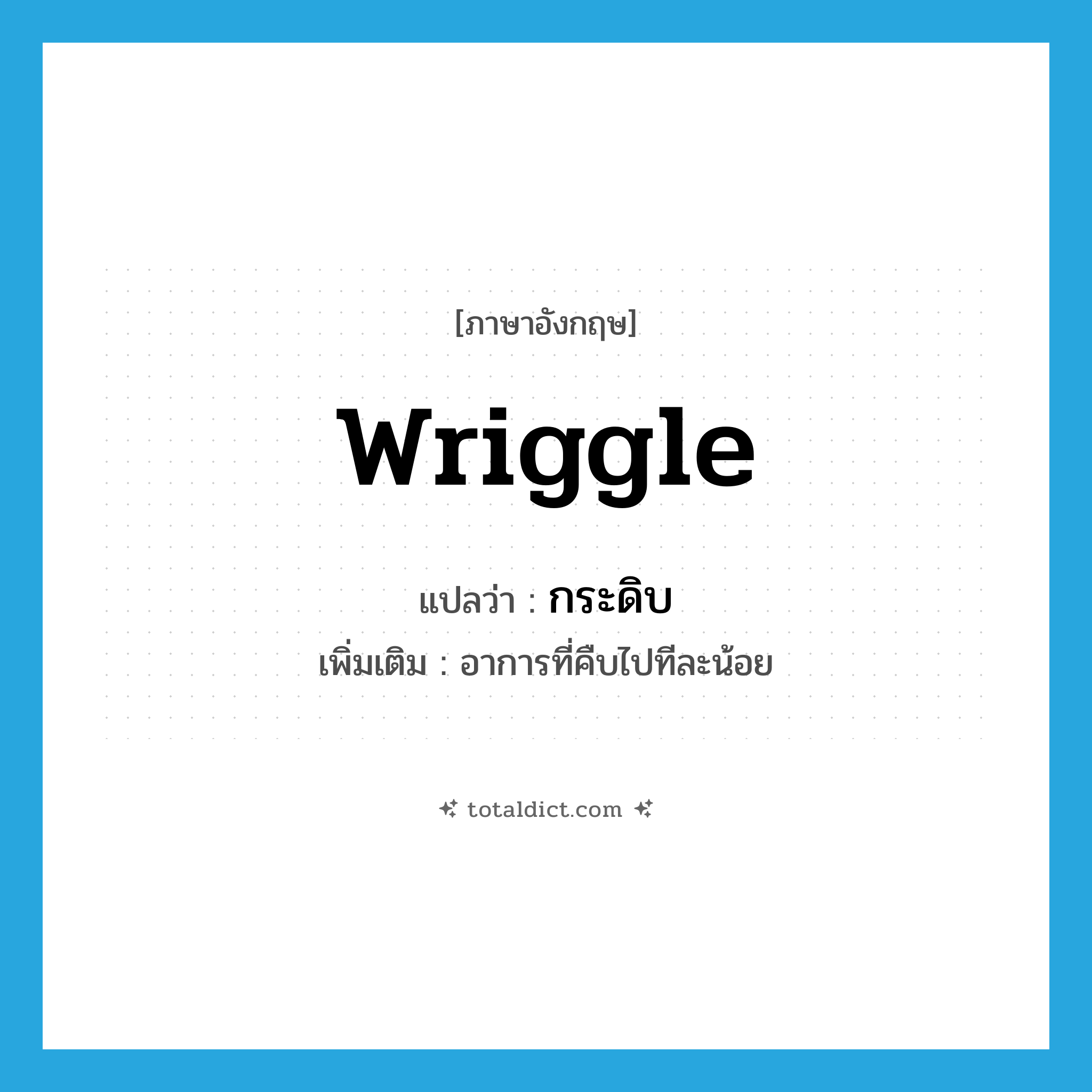 wriggle แปลว่า?, คำศัพท์ภาษาอังกฤษ wriggle แปลว่า กระดิบ ประเภท V เพิ่มเติม อาการที่คืบไปทีละน้อย หมวด V
