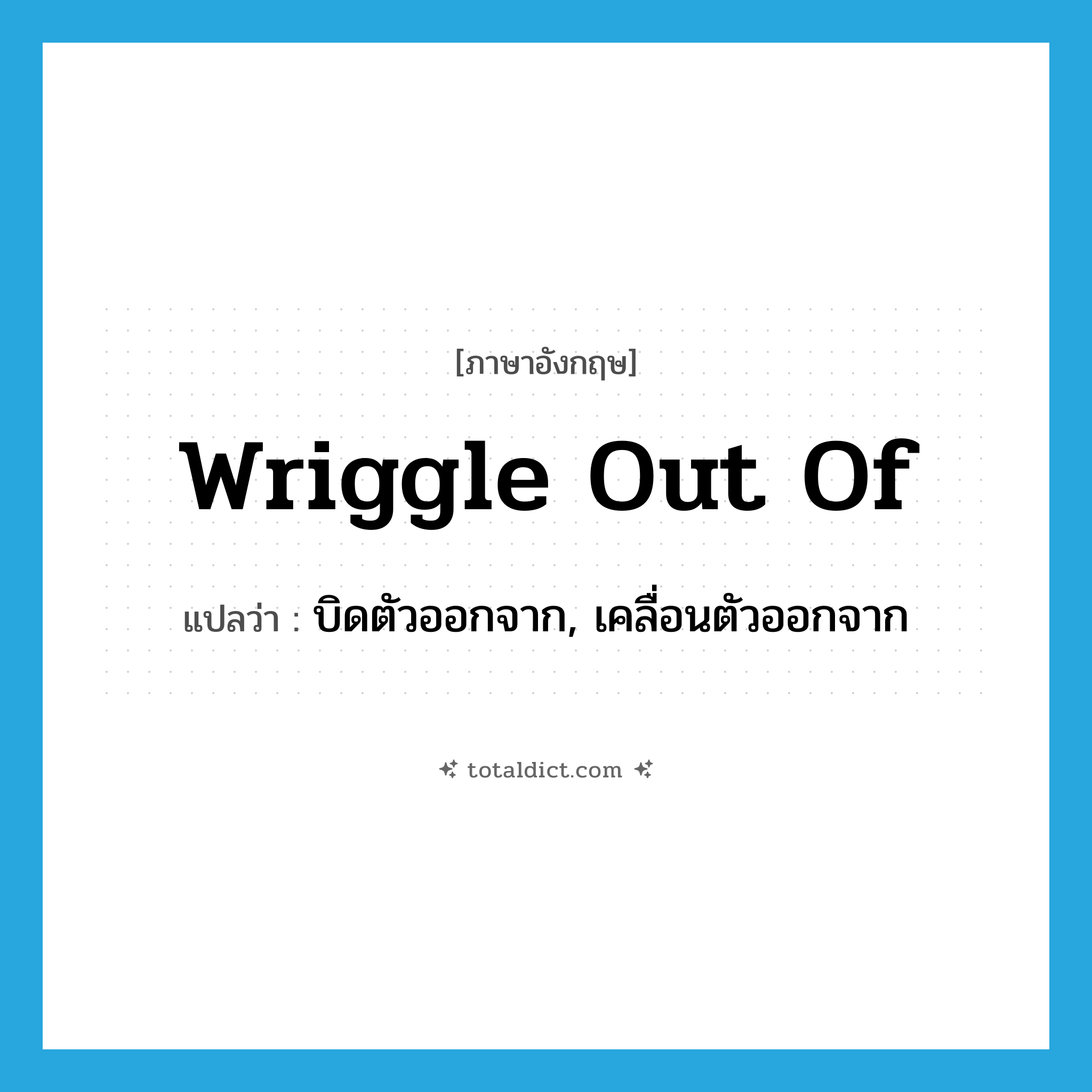 wriggle out of แปลว่า?, คำศัพท์ภาษาอังกฤษ wriggle out of แปลว่า บิดตัวออกจาก, เคลื่อนตัวออกจาก ประเภท PHRV หมวด PHRV