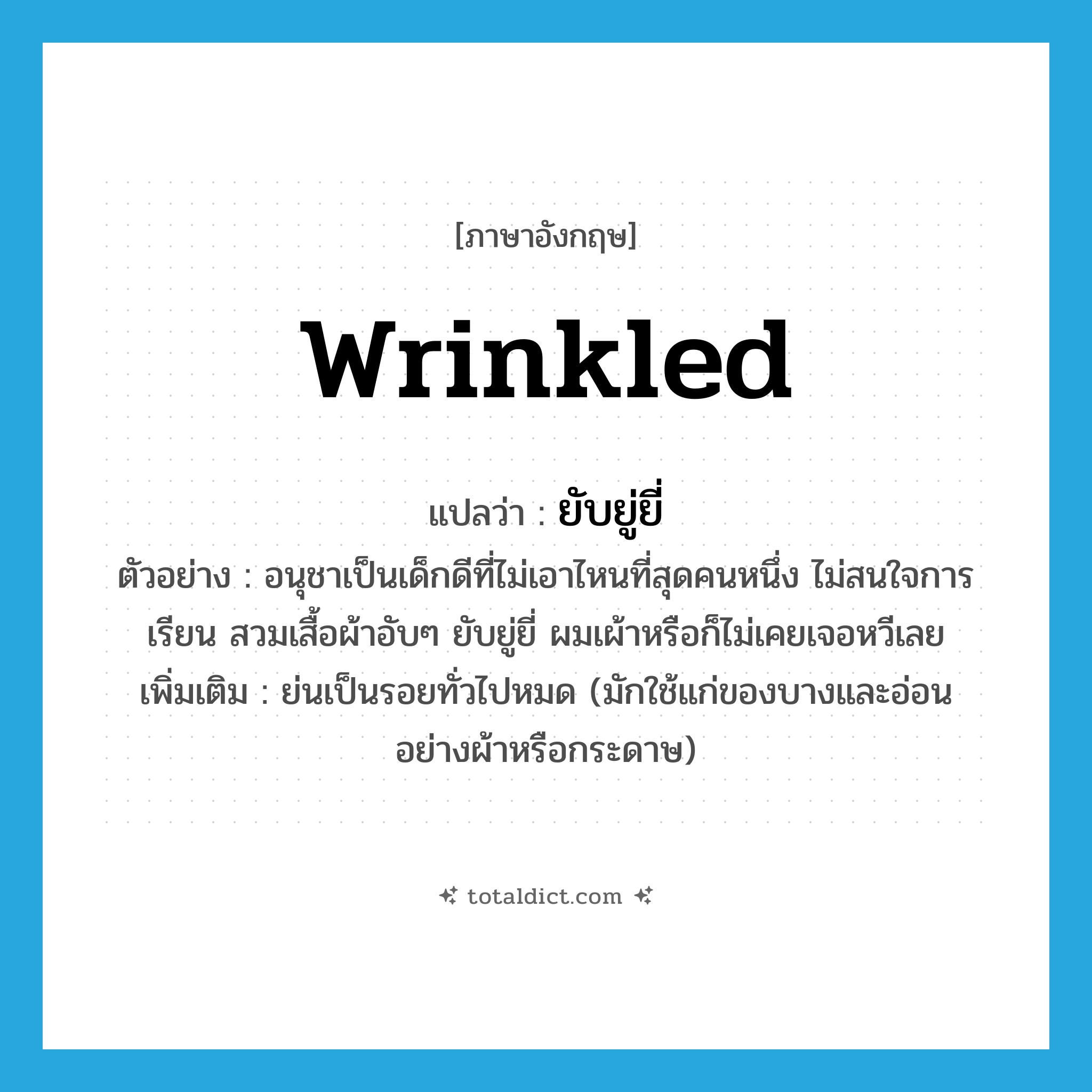 wrinkled แปลว่า?, คำศัพท์ภาษาอังกฤษ wrinkled แปลว่า ยับยู่ยี่ ประเภท ADJ ตัวอย่าง อนุชาเป็นเด็กดีที่ไม่เอาไหนที่สุดคนหนึ่ง ไม่สนใจการเรียน สวมเสื้อผ้าอับๆ ยับยู่ยี่ ผมเผ้าหรือก็ไม่เคยเจอหวีเลย เพิ่มเติม ย่นเป็นรอยทั่วไปหมด (มักใช้แก่ของบางและอ่อน อย่างผ้าหรือกระดาษ) หมวด ADJ