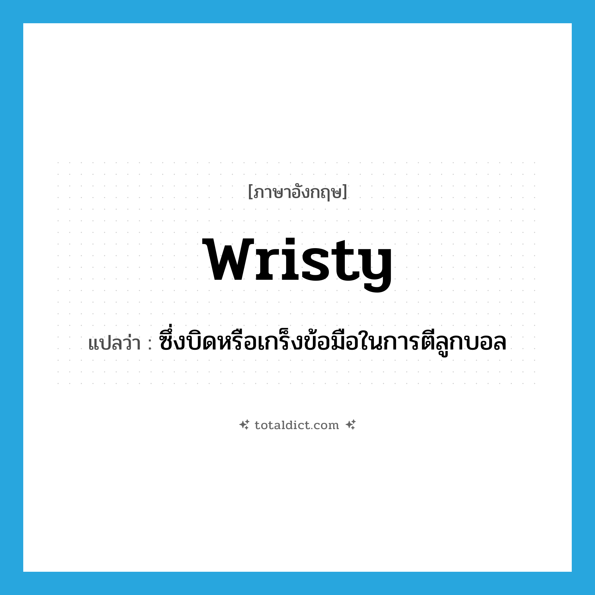 wristy แปลว่า?, คำศัพท์ภาษาอังกฤษ wristy แปลว่า ซึ่งบิดหรือเกร็งข้อมือในการตีลูกบอล ประเภท ADJ หมวด ADJ