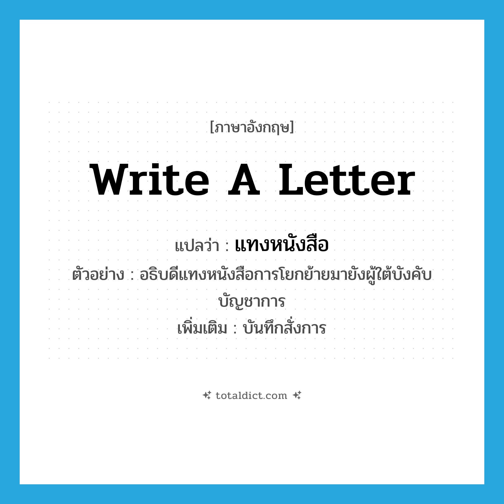 write a letter แปลว่า?, คำศัพท์ภาษาอังกฤษ write a letter แปลว่า แทงหนังสือ ประเภท V ตัวอย่าง อธิบดีแทงหนังสือการโยกย้ายมายังผู้ใต้บังคับบัญชาการ เพิ่มเติม บันทึกสั่งการ หมวด V