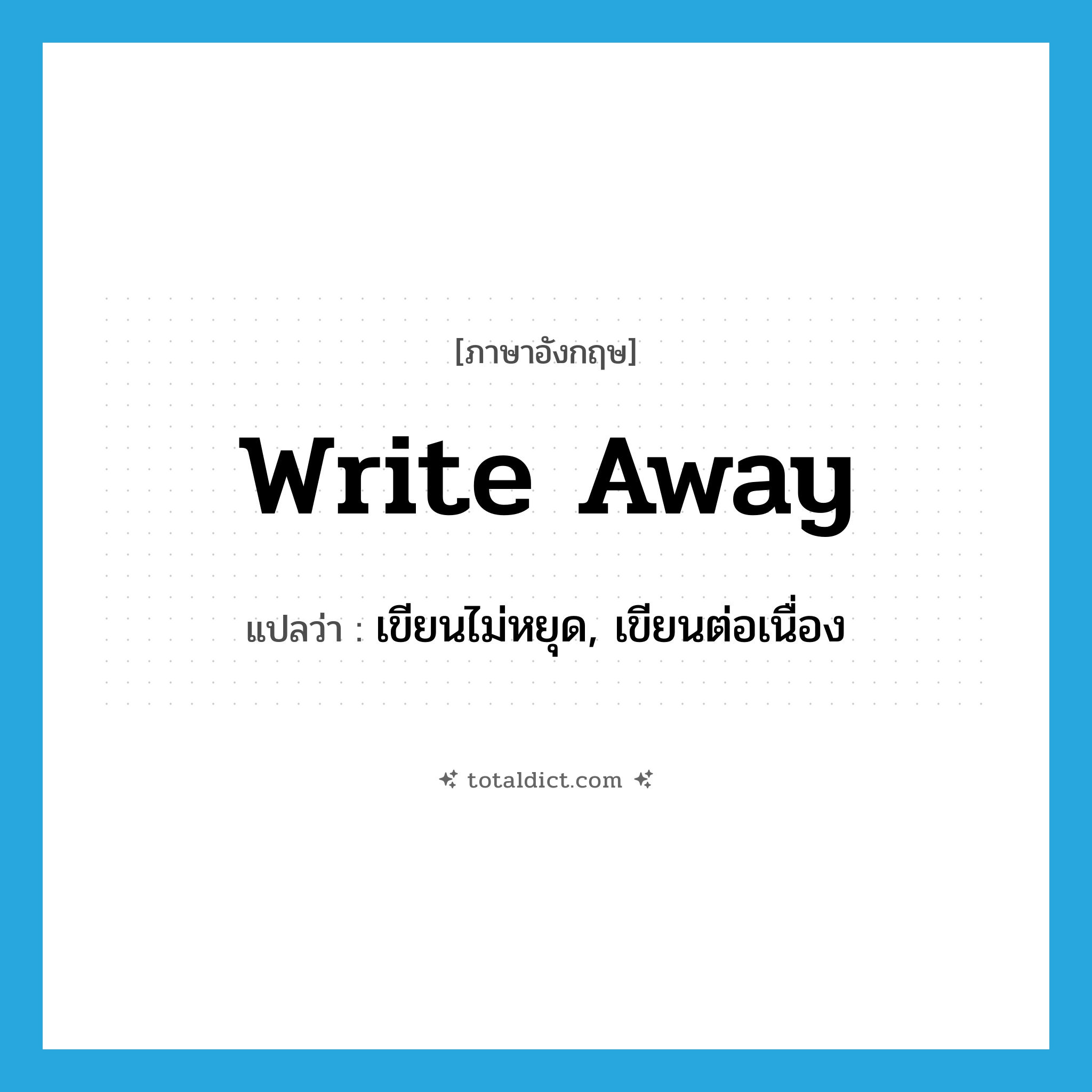 write away แปลว่า?, คำศัพท์ภาษาอังกฤษ write away แปลว่า เขียนไม่หยุด, เขียนต่อเนื่อง ประเภท PHRV หมวด PHRV