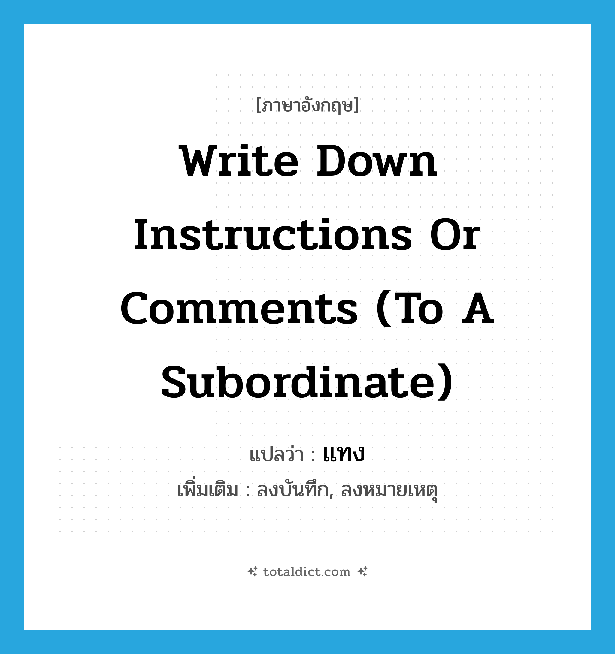 แทง ภาษาอังกฤษ?, คำศัพท์ภาษาอังกฤษ แทง แปลว่า write down instructions or comments (to a subordinate) ประเภท V เพิ่มเติม ลงบันทึก, ลงหมายเหตุ หมวด V